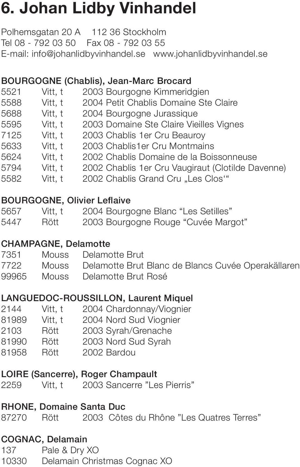 se BOURGOGNE (Chablis), Jean-Marc Brocard 5521 Vitt, t 2003 Bourgogne Kimmeridgien 5588 Vitt, t 2004 Petit Chablis Domaine Ste Claire 5688 Vitt, t 2004 Bourgogne Jurassique 5595 Vitt, t 2003 Domaine
