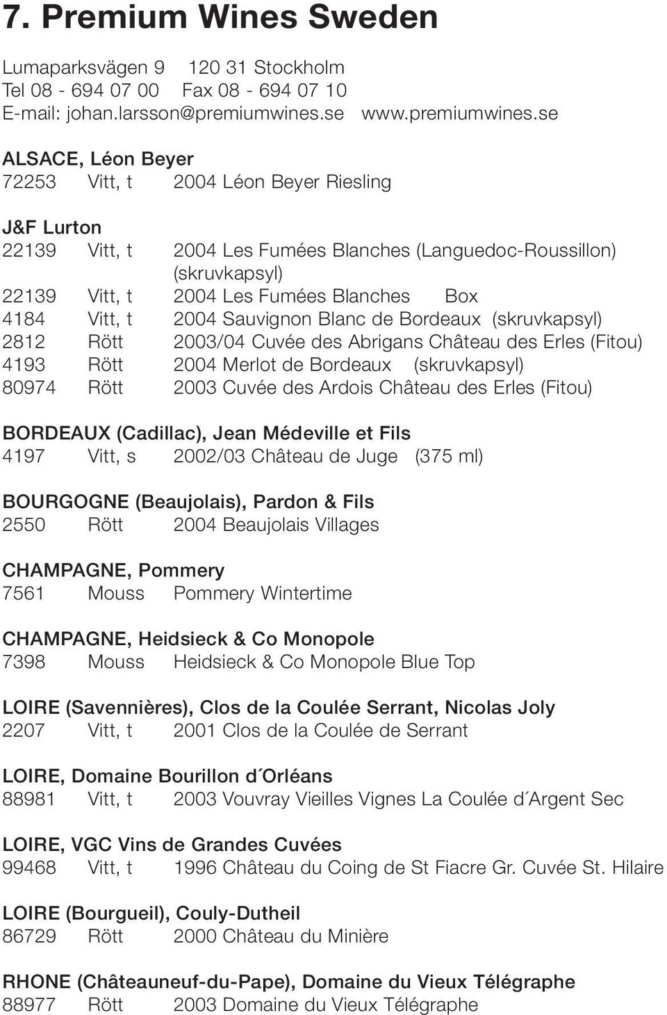 se ALSACE, Léon Beyer 72253 Vitt, t 2004 Léon Beyer Riesling J&F Lurton 22139 Vitt, t 2004 Les Fumées Blanches (Languedoc-Roussillon) (skruvkapsyl) 22139 Vitt, t 2004 Les Fumées Blanches Box 4184