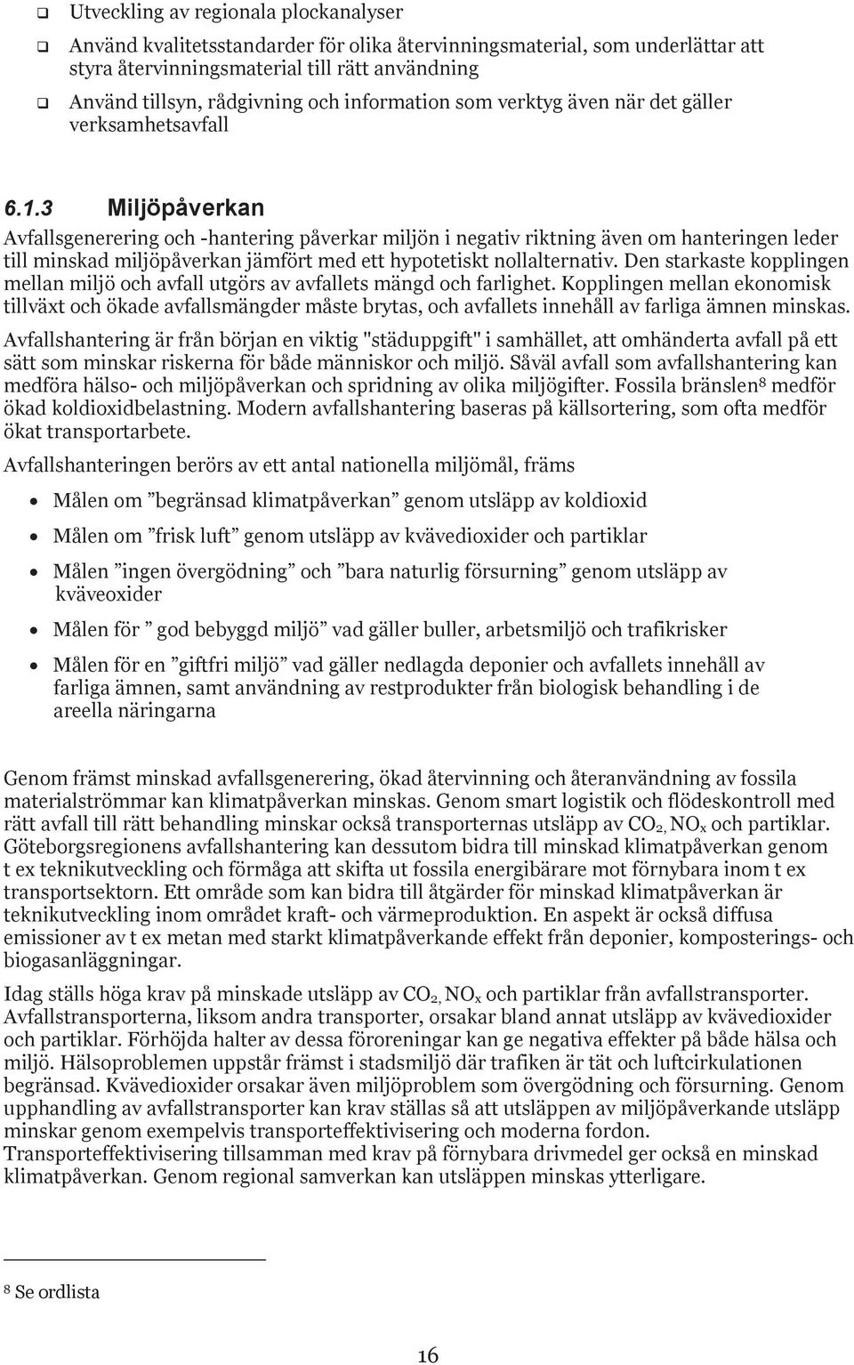 3 Miljöpåverkan Avfallsgenerering och -hantering påverkar miljön i negativ riktning även om hanteringen leder till minskad miljöpåverkan jämfört med ett hypotetiskt nollalternativ.