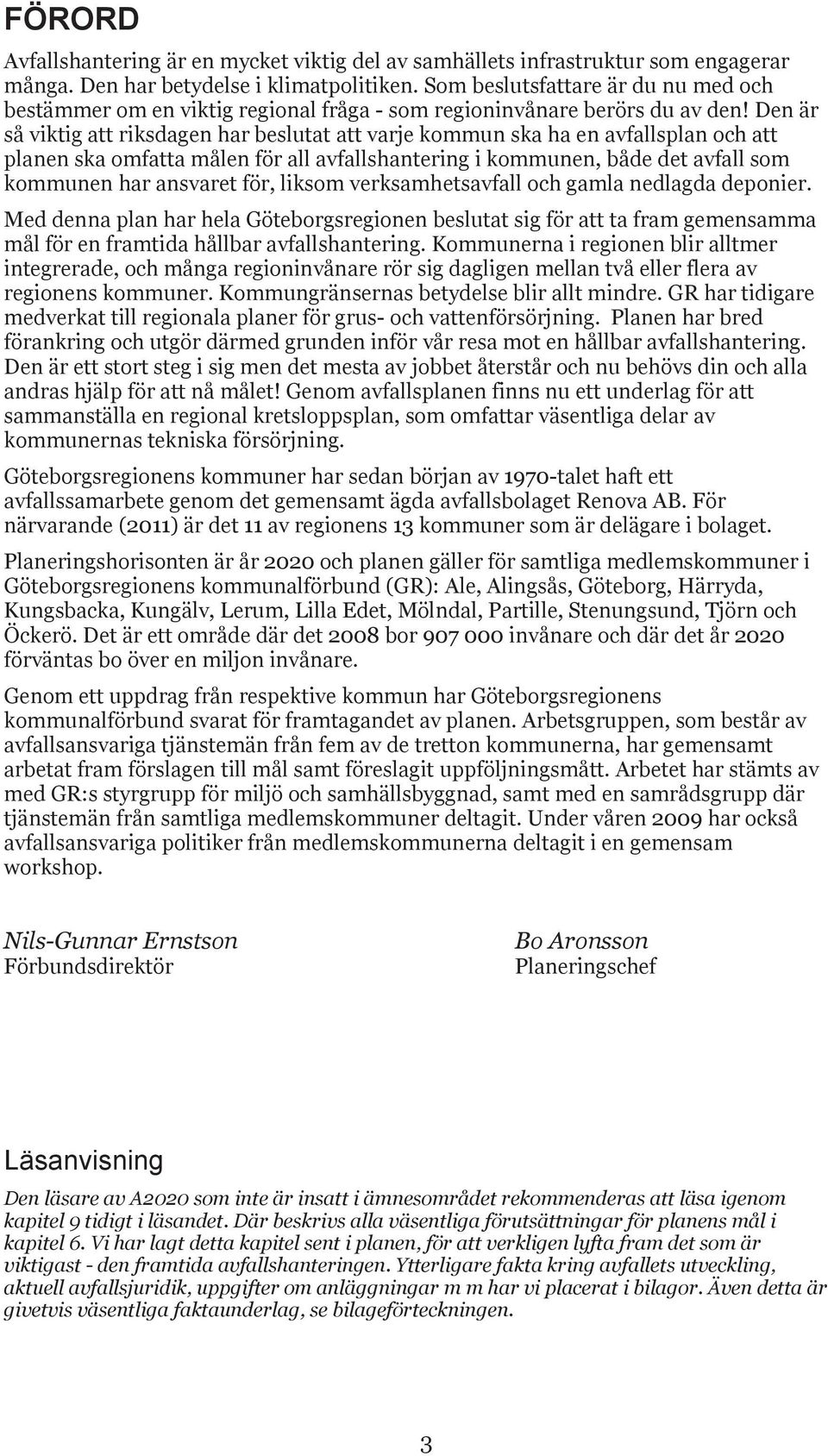 Den är så viktig att riksdagen har beslutat att varje kommun ska ha en avfallsplan och att planen ska omfatta målen för all avfallshantering i kommunen, både det avfall som kommunen har ansvaret för,