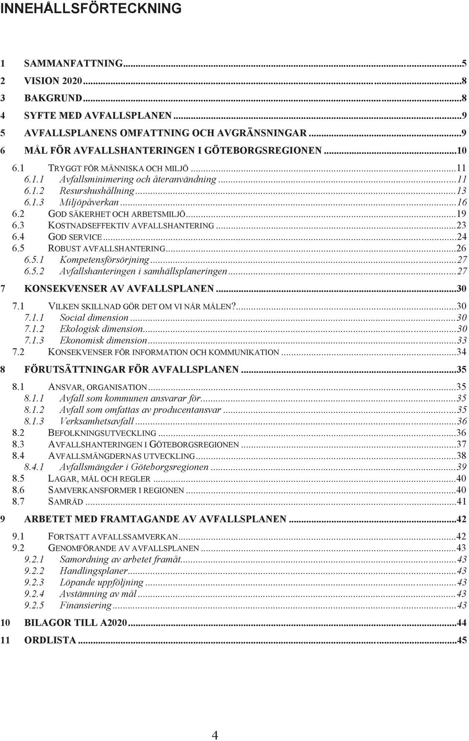2 GOD SÄKERHET OCH ARBETSMILJÖ...19 6.3 KOSTNADSEFFEKTIV AVFALLSHANTERING...23 6.4 GOD SERVICE...24 6.5 ROBUST AVFALLSHANTERING...26 6.5.1 Kompetensförsörjning...27 6.5.2 Avfallshanteringen i samhällsplaneringen.