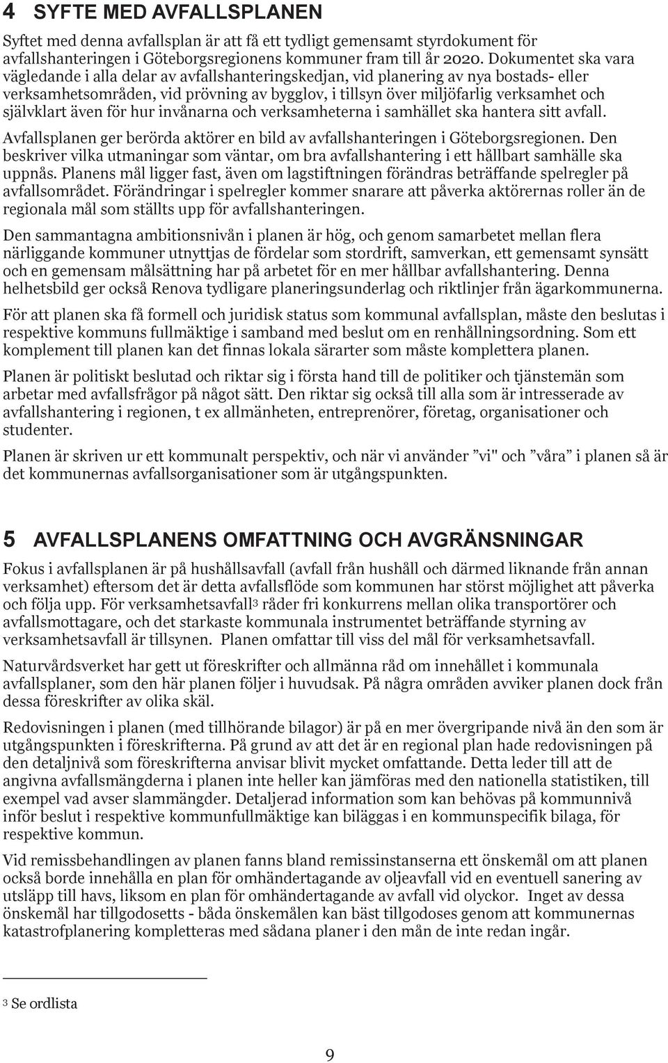 självklart även för hur invånarna och verksamheterna i samhället ska hantera sitt avfall. Avfallsplanen ger berörda aktörer en bild av avfallshanteringen i Göteborgsregionen.
