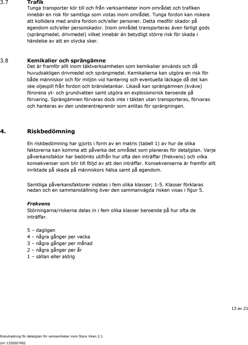 Inom området transporteras även farligt gods (sprängmedel, drivmedel) vilket innebär än betydligt större risk för skada i händelse av att en olycka sker. 3.