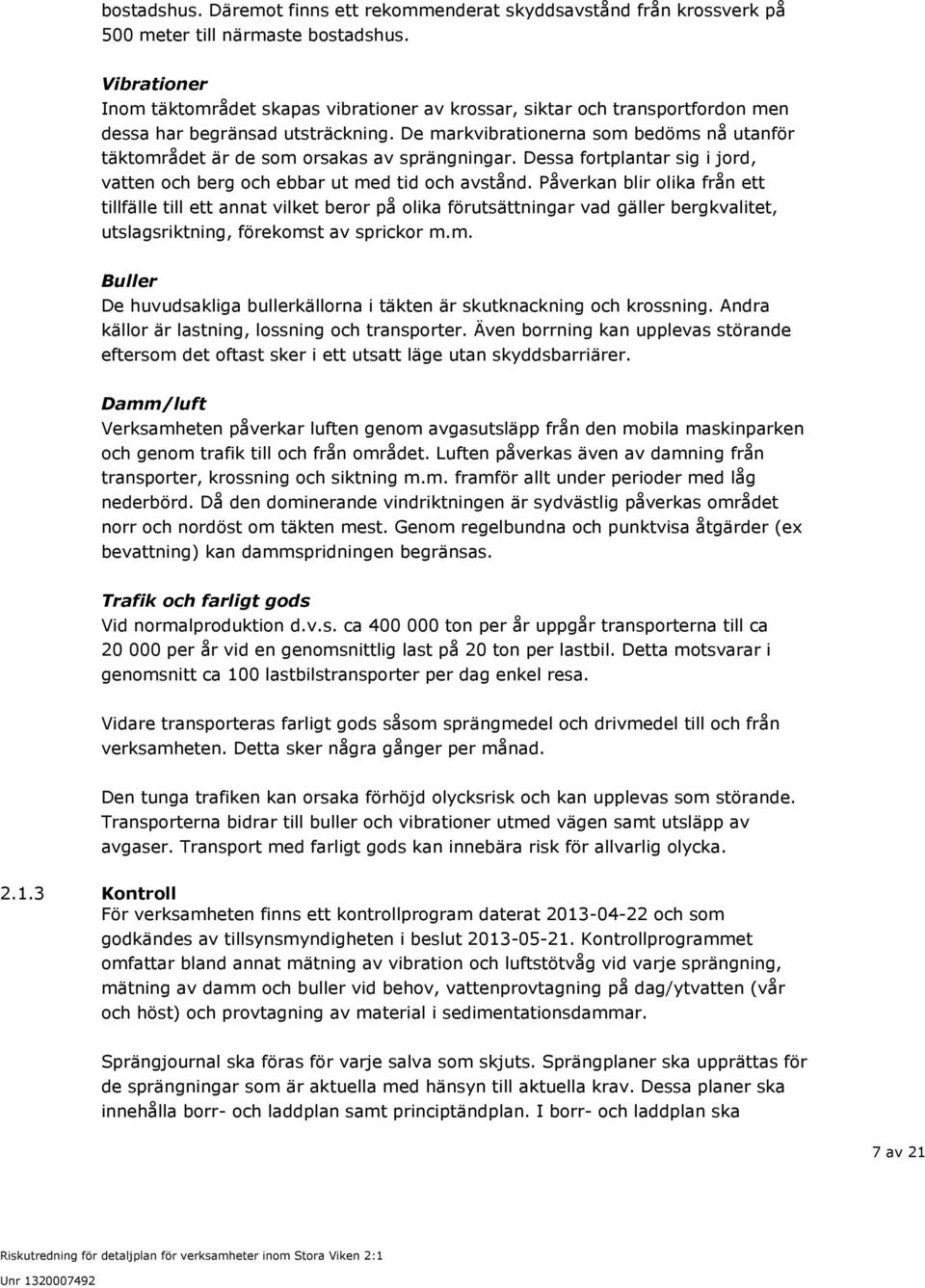 De markvibrationerna som bedöms nå utanför täktområdet är de som orsakas av sprängningar. Dessa fortplantar sig i jord, vatten och berg och ebbar ut med tid och avstånd.