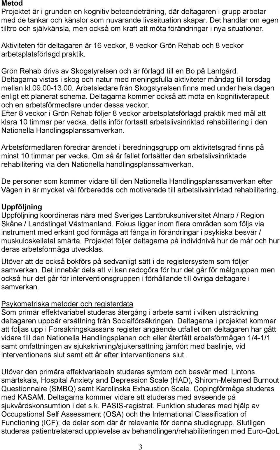 Aktiviteten för deltagaren är 16 veckor, 8 veckor Grön Rehab och 8 veckor arbetsplatsförlagd praktik. Grön Rehab drivs av Skogstyrelsen och är förlagd till en Bo på Lantgård.
