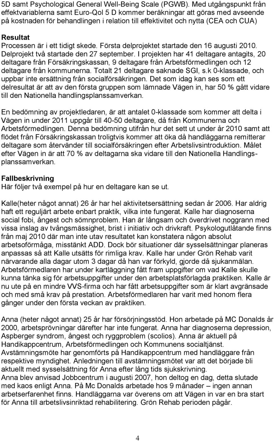 Processen är i ett tidigt skede. Första delprojektet startade den 16 augusti 2010. Delprojekt två startade den 27 september.