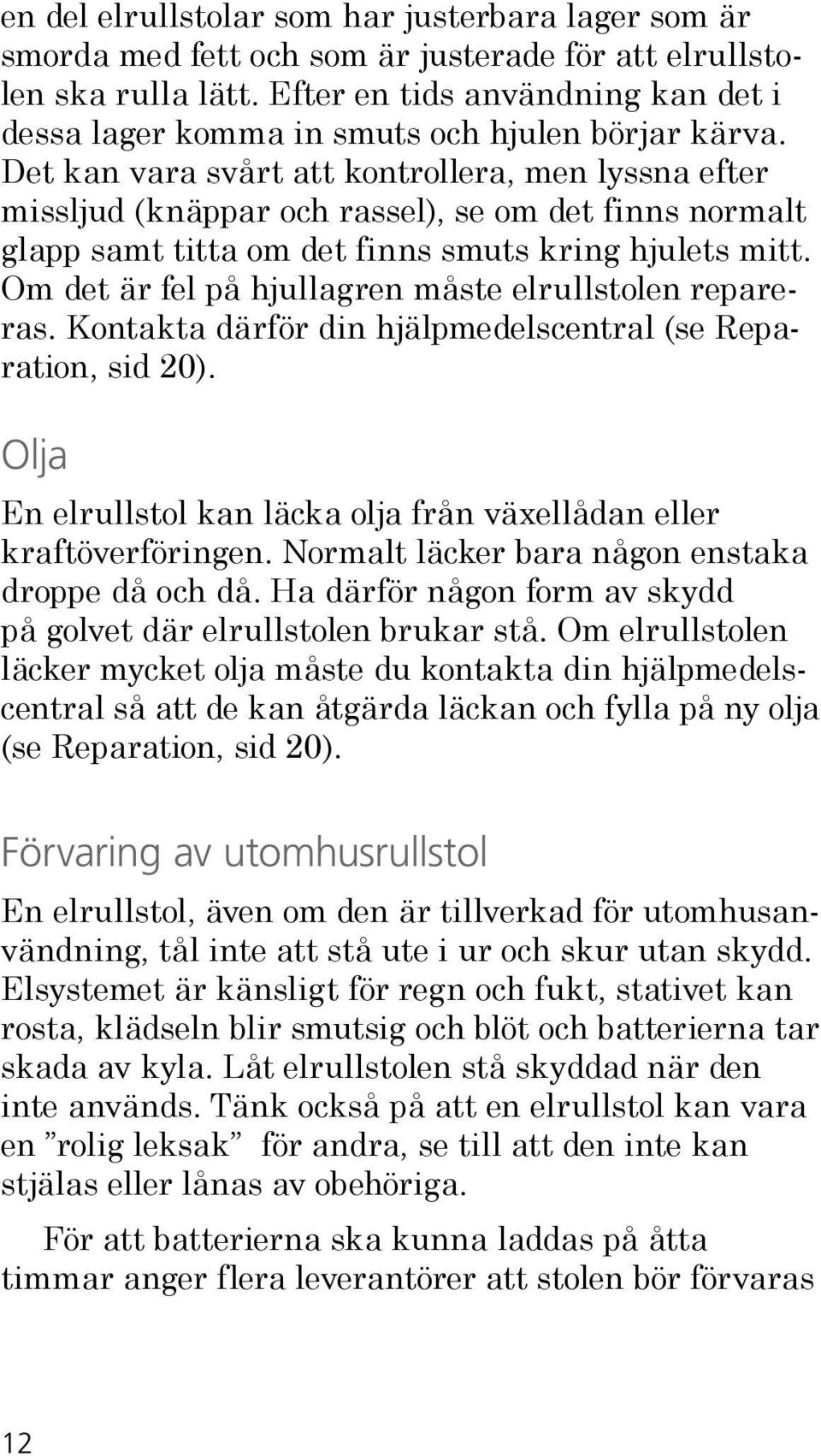 Det kan vara svårt att kontrollera, men lyssna efter missljud (knäppar och rassel), se om det finns normalt glapp samt titta om det finns smuts kring hjulets mitt.