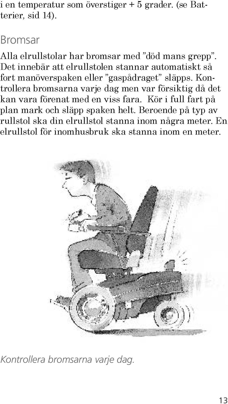 Kontrollera bromsarna varje dag men var försiktig då det kan vara förenat med en viss fara.