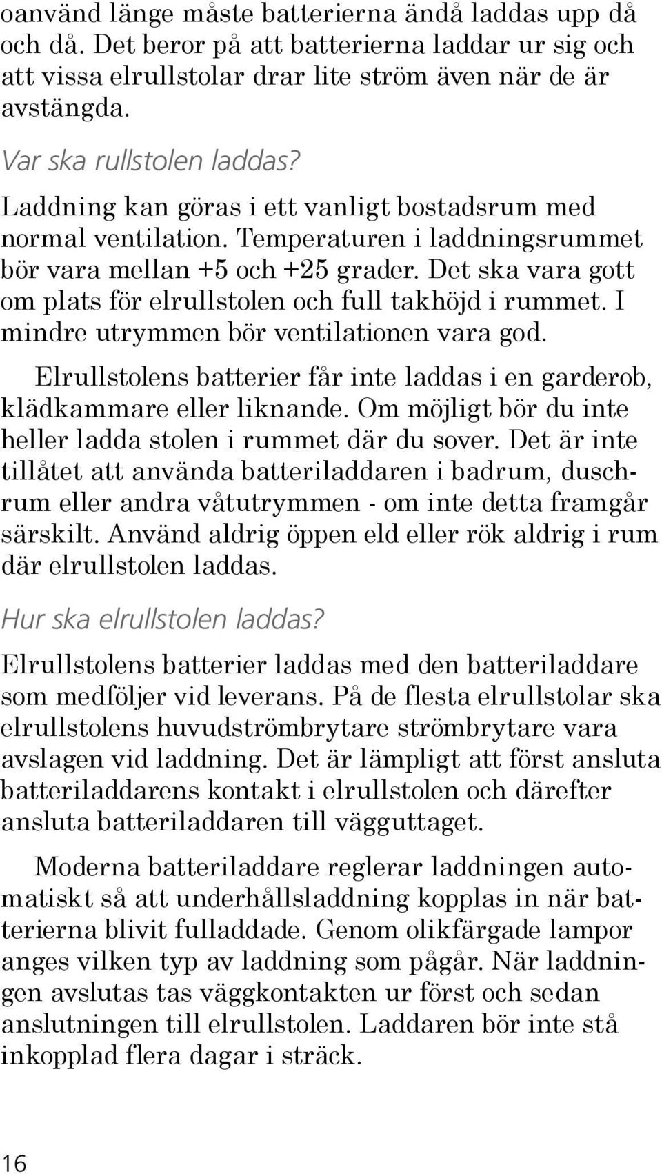 Det ska vara gott om plats för elrullstolen och full takhöjd i rummet. I mindre utrymmen bör ventilationen vara god. Elrullstolens batterier får inte laddas i en garderob, klädkammare eller liknande.