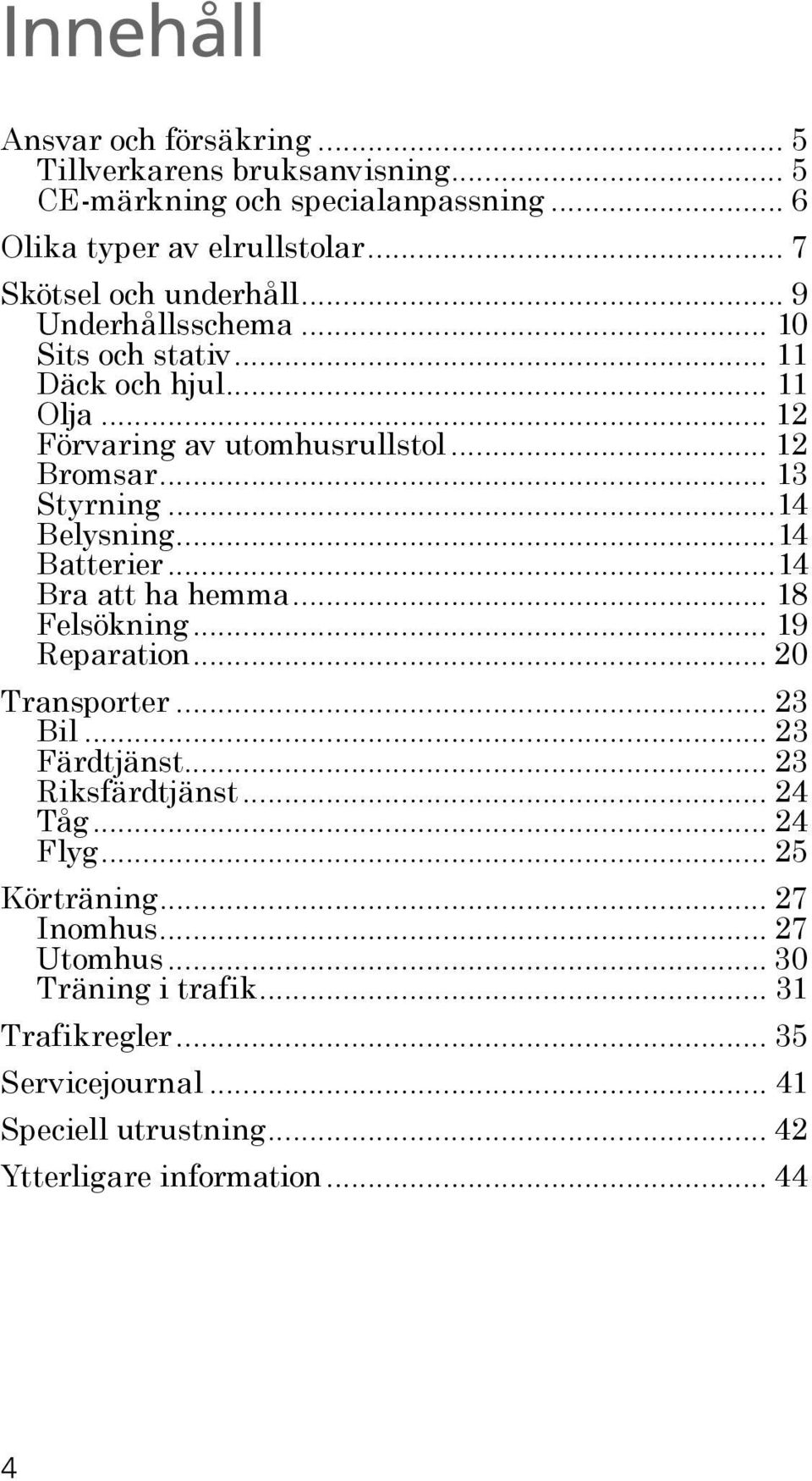 ..14 Batterier...14 Bra att ha hemma... 18 Felsökning... 19 Reparation... 20 Transporter... 23 Bil... 23 Färdtjänst... 23 Riksfärdtjänst... 24 Tåg... 24 Flyg.