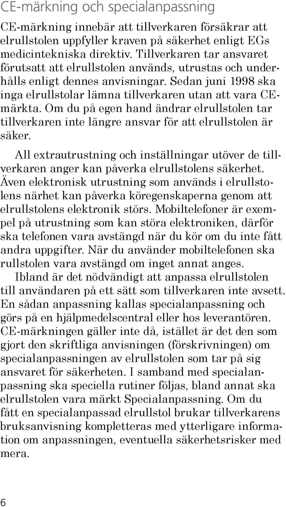 Om du på egen hand ändrar elrullstolen tar tillverkaren inte längre ansvar för att elrullstolen är säker.