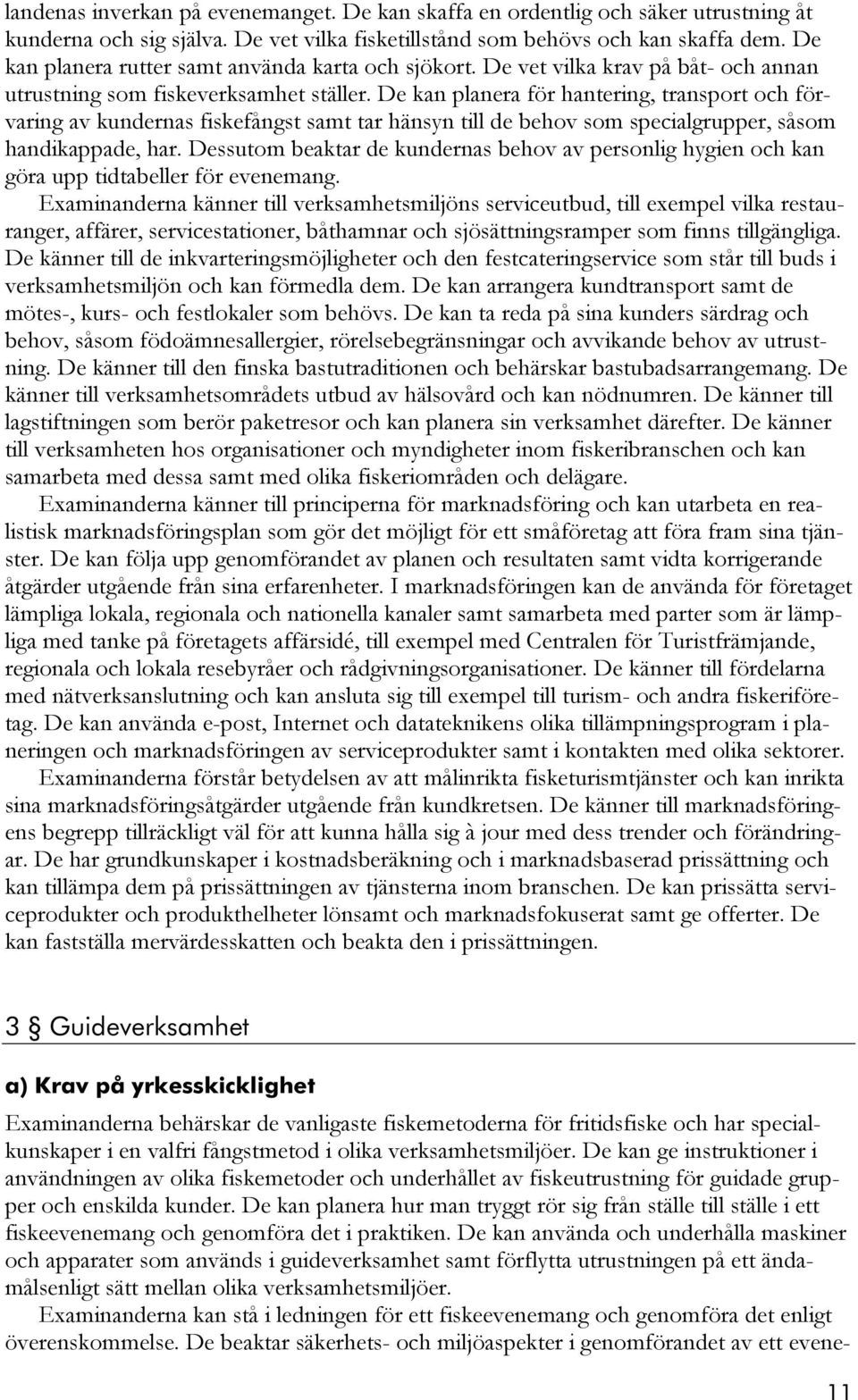 De kan planera för hantering, transport och förvaring av kundernas fiskefångst samt tar hänsyn till de behov som specialgrupper, såsom handikappade, har.