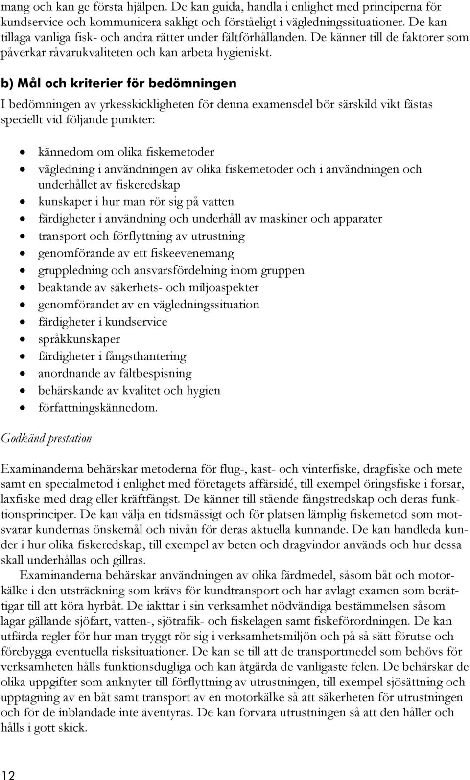 b) Mål och kriterier för bedömningen I bedömningen av yrkesskickligheten för denna examensdel bör särskild vikt fästas speciellt vid följande punkter: kännedom om olika fiskemetoder vägledning i