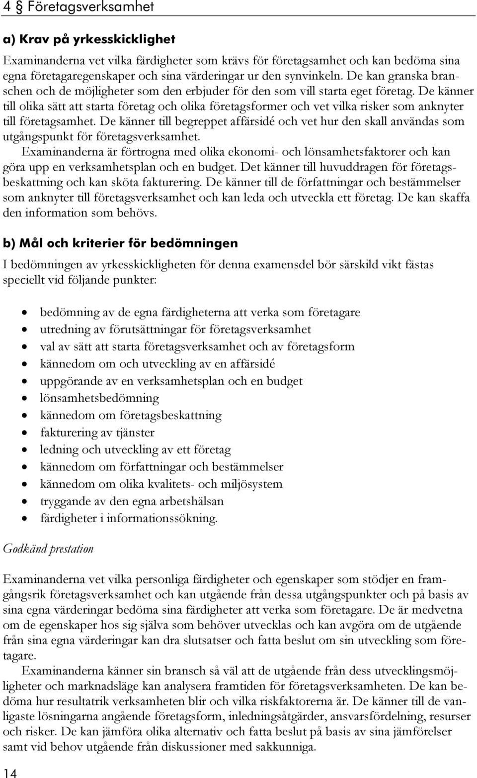 De känner till olika sätt att starta företag och olika företagsformer och vet vilka risker som anknyter till företagsamhet.