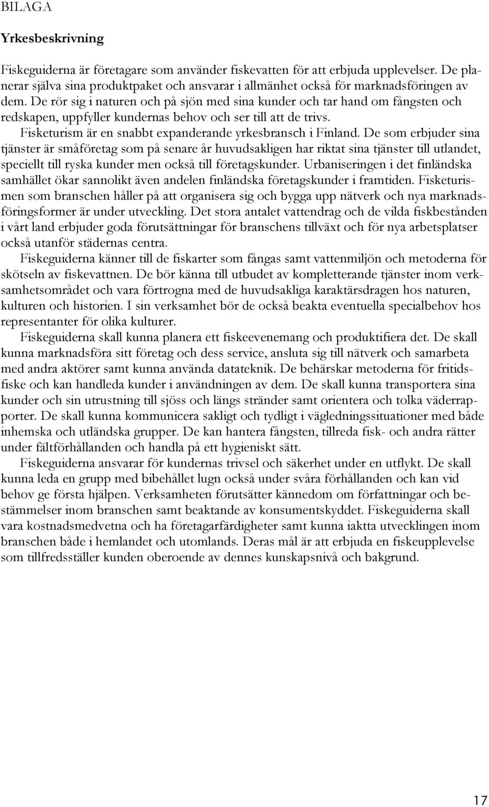 De rör sig i naturen och på sjön med sina kunder och tar hand om fångsten och redskapen, uppfyller kundernas behov och ser till att de trivs.