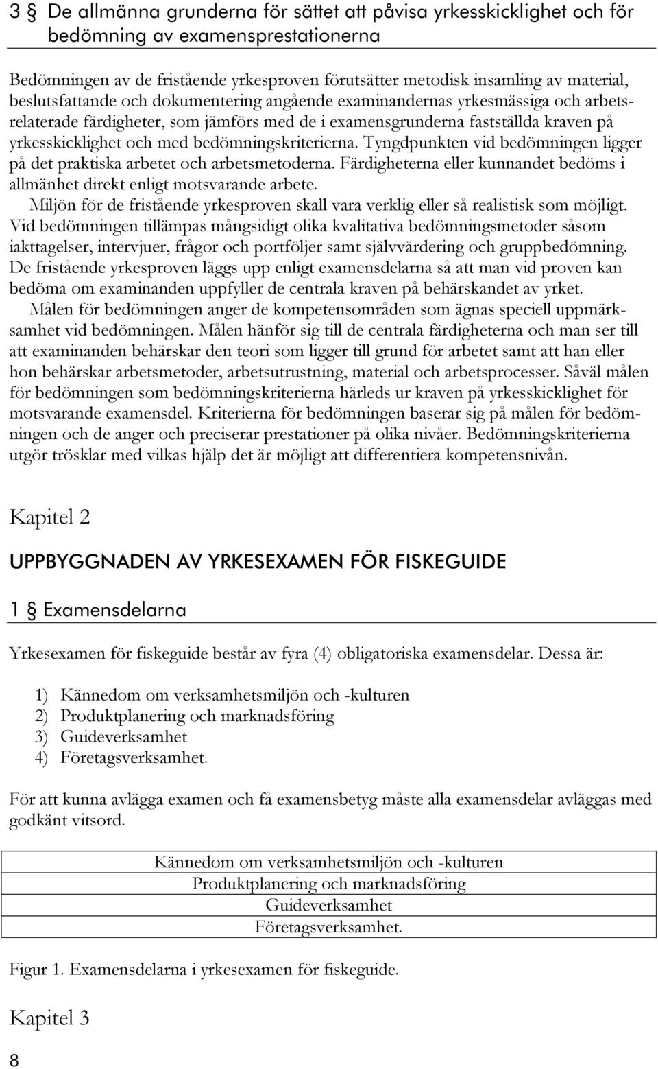 bedömningskriterierna. Tyngdpunkten vid bedömningen ligger på det praktiska arbetet och arbetsmetoderna. Färdigheterna eller kunnandet bedöms i allmänhet direkt enligt motsvarande arbete.