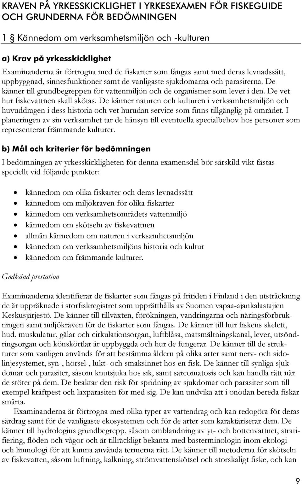 De känner till grundbegreppen för vattenmiljön och de organismer som lever i den. De vet hur fiskevattnen skall skötas.