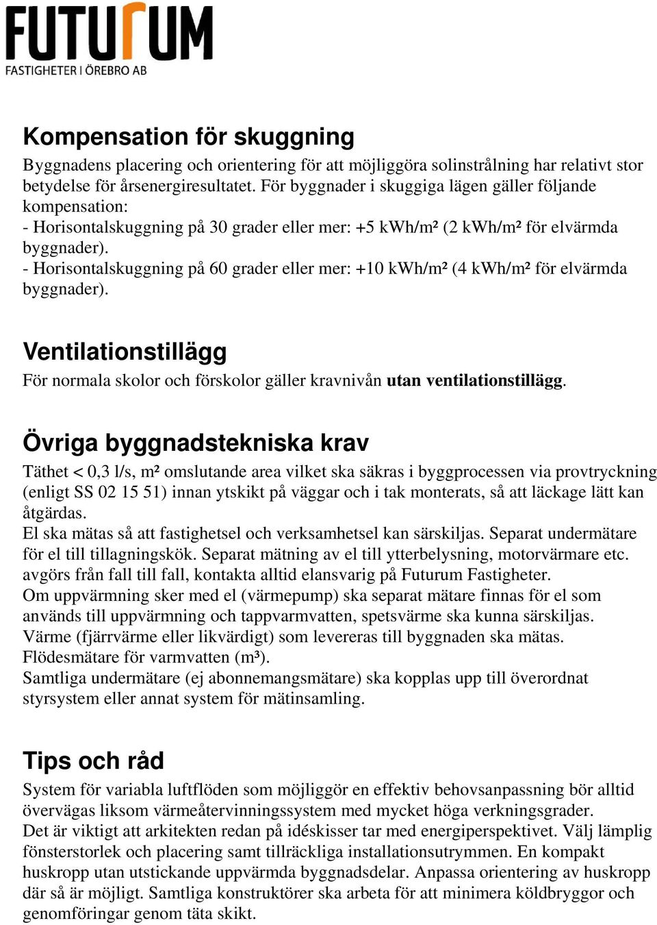 - Horisontalskuggning på 60 grader eller mer: +10 kwh/m² (4 kwh/m² för elvärmda byggnader). Ventilationstillägg För normala skolor och förskolor gäller kravnivån utan ventilationstillägg.