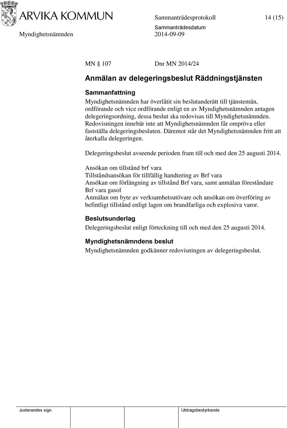 Redovisningen innebär inte att Myndighetsnämnden får ompröva eller fastställa delegeringsbesluten. Däremot står det Myndighetsnämnden fritt att återkalla delegeringen.