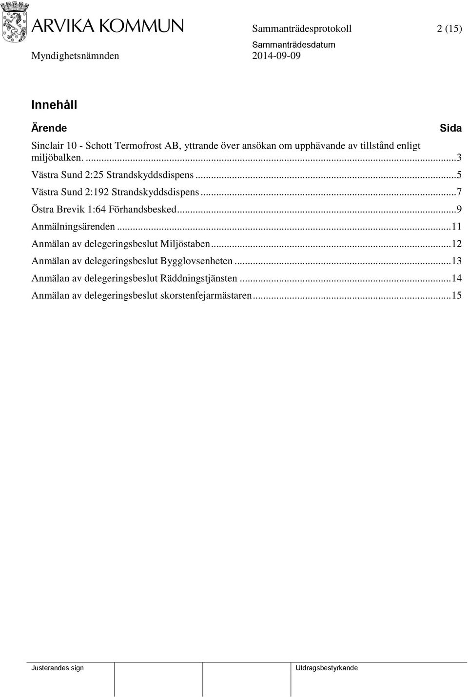 .. 7 Östra Brevik 1:64 Förhandsbesked... 9 Anmälningsärenden... 11 Anmälan av delegeringsbeslut Miljöstaben.