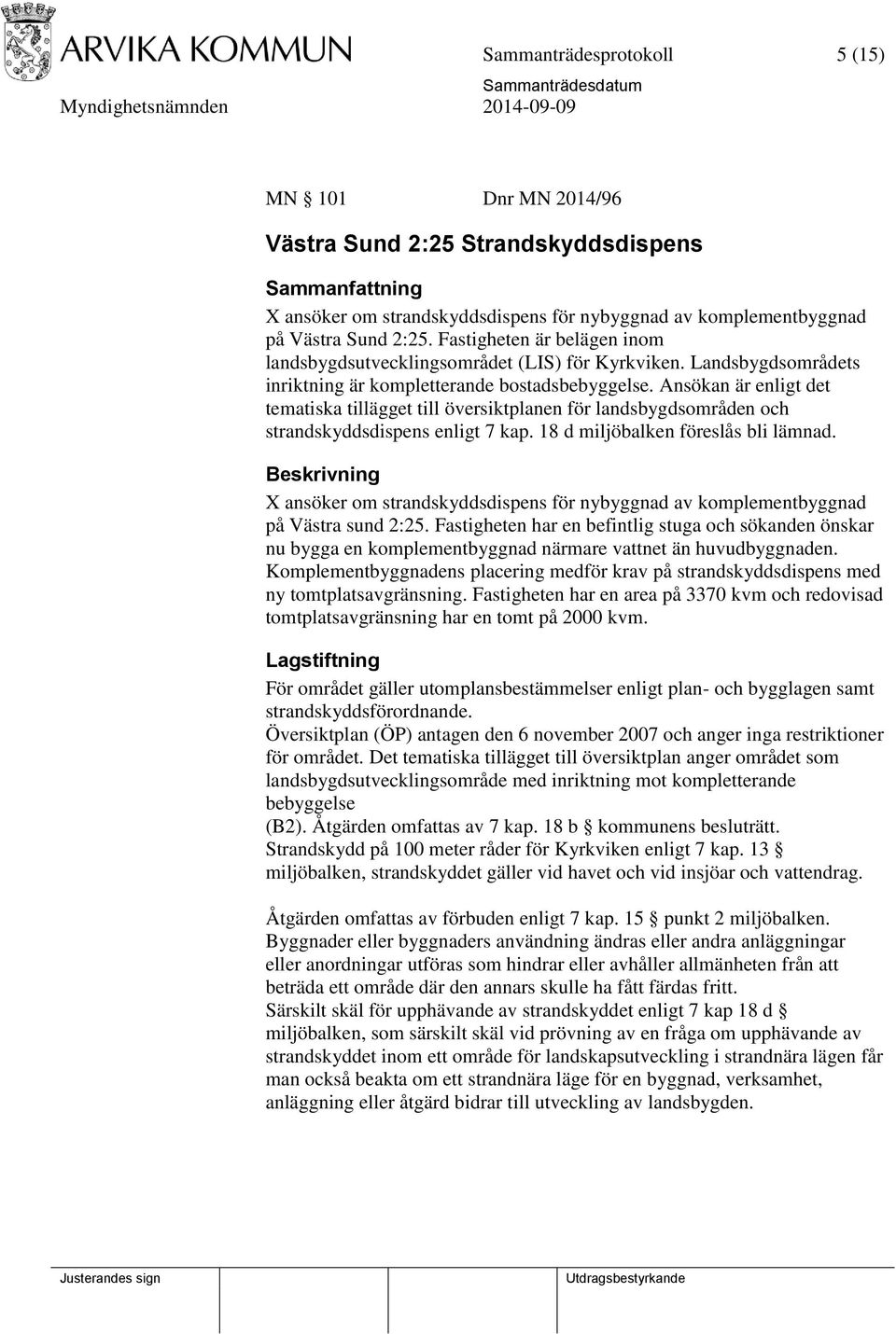 Ansökan är enligt det tematiska tillägget till översiktplanen för landsbygdsområden och strandskyddsdispens enligt 7 kap. 18 d miljöbalken föreslås bli lämnad.