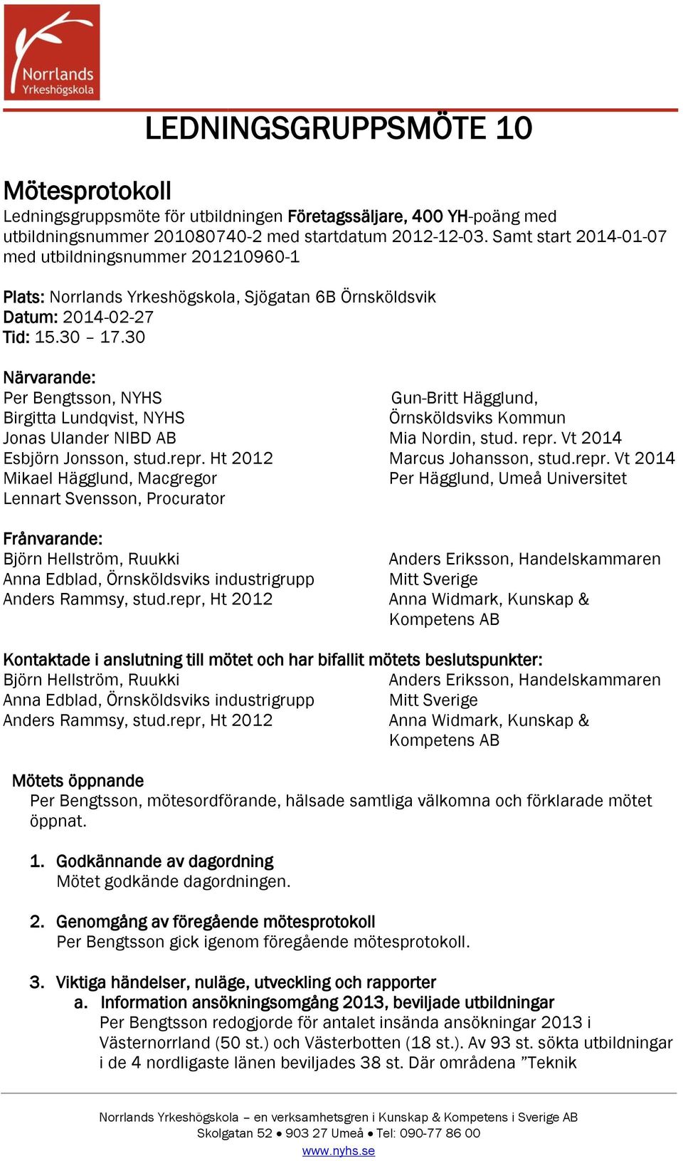 30 Närvarande: Per Bengtsson, NYHS Gun-Britt Hägglund, Birgitta Lundqvist, NYHS Örnsköldsviks Kommun Jonas Ulander NIBD AB Mia Nordin, stud. repr. Vt 2014 Esbjörn Jonsson, stud.repr. Ht 2012 Marcus Johansson, stud.