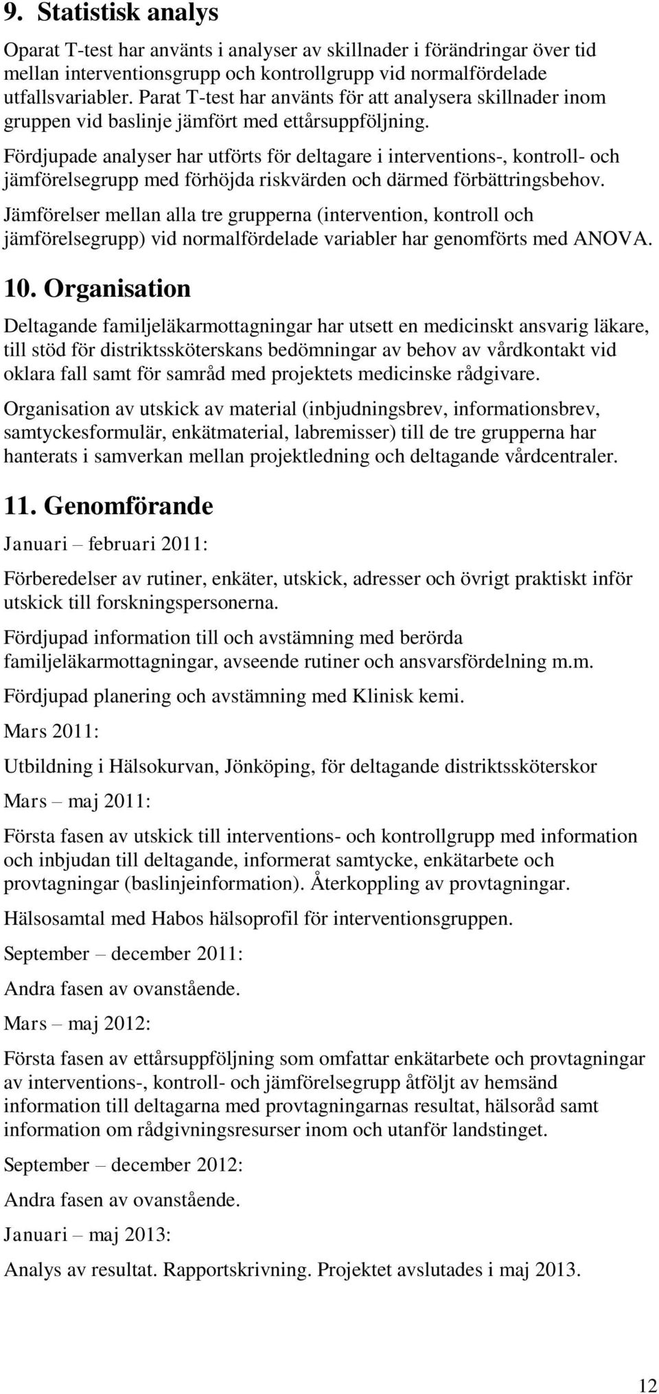 Fördjupade analyser har utförts för deltagare i interventions-, kontroll- och jämförelsegrupp med förhöjda riskvärden och därmed förbättringsbehov.