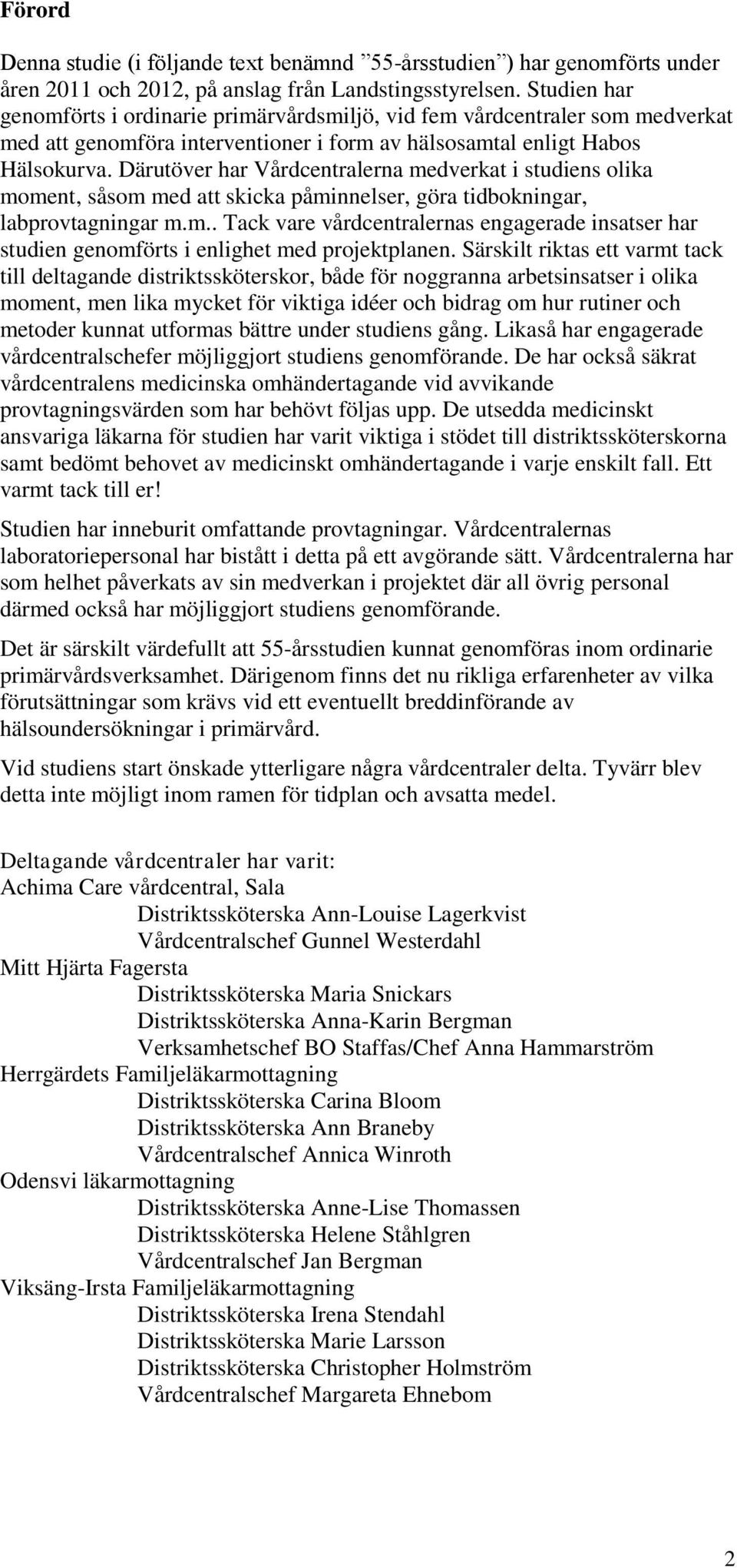 Därutöver har Vårdcentralerna medverkat i studiens olika moment, såsom med att skicka påminnelser, göra tidbokningar, labprovtagningar m.m.. Tack vare vårdcentralernas engagerade insatser har studien genomförts i enlighet med projektplanen.