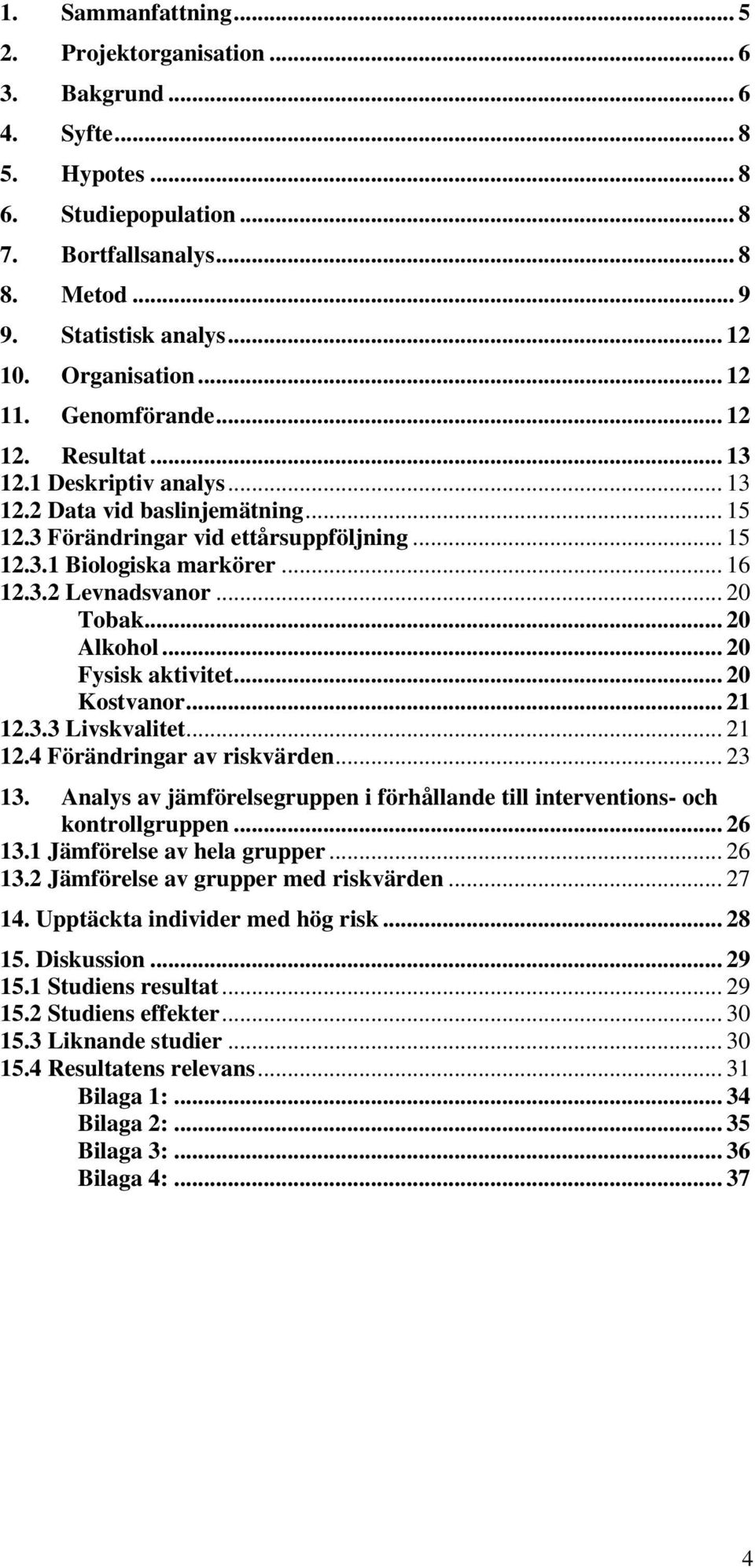 .. 16 12.3.2 Levnadsvanor... 20 Tobak... 20 Alkohol... 20 Fysisk aktivitet... 20 Kostvanor... 21 12.3.3 Livskvalitet... 21 12.4 Förändringar av riskvärden... 23 13.