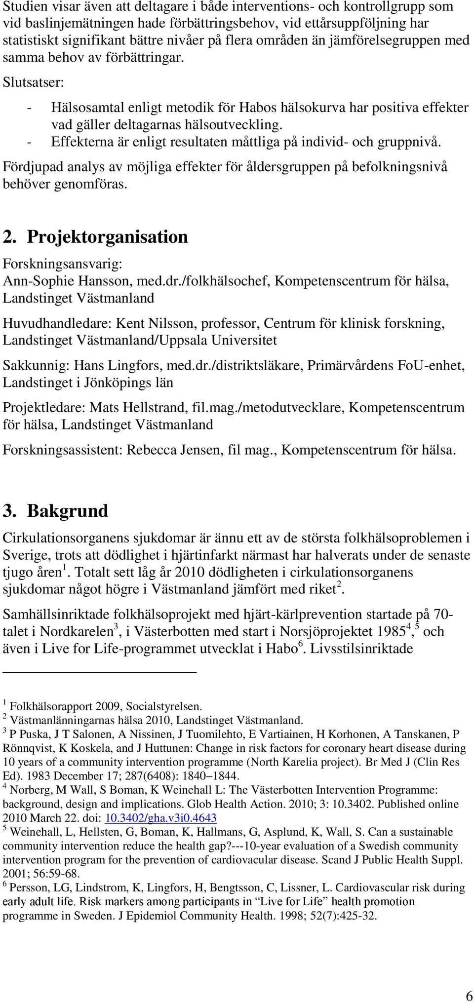 - Effekterna är enligt resultaten måttliga på individ- och gruppnivå. Fördjupad analys av möjliga effekter för åldersgruppen på befolkningsnivå behöver genomföras. 2.