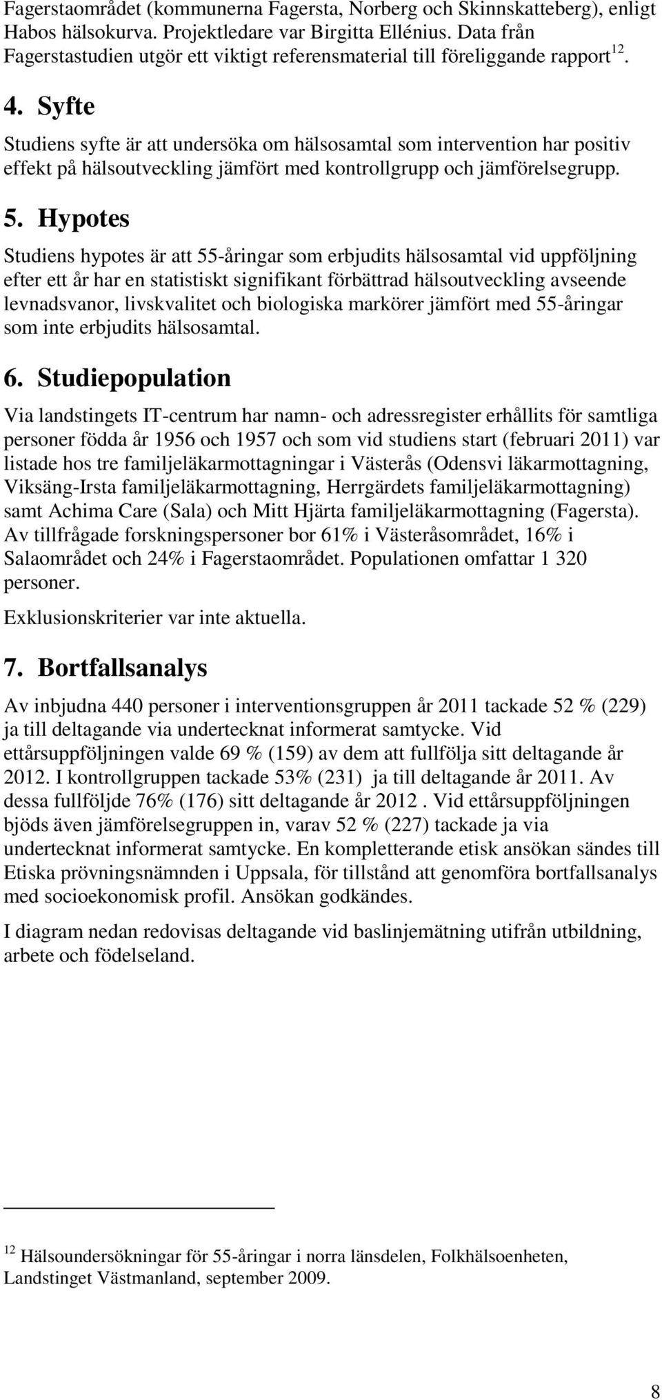 Syfte Studiens syfte är att undersöka om hälsosamtal som intervention har positiv effekt på hälsoutveckling jämfört med kontrollgrupp och jämförelsegrupp. 5.