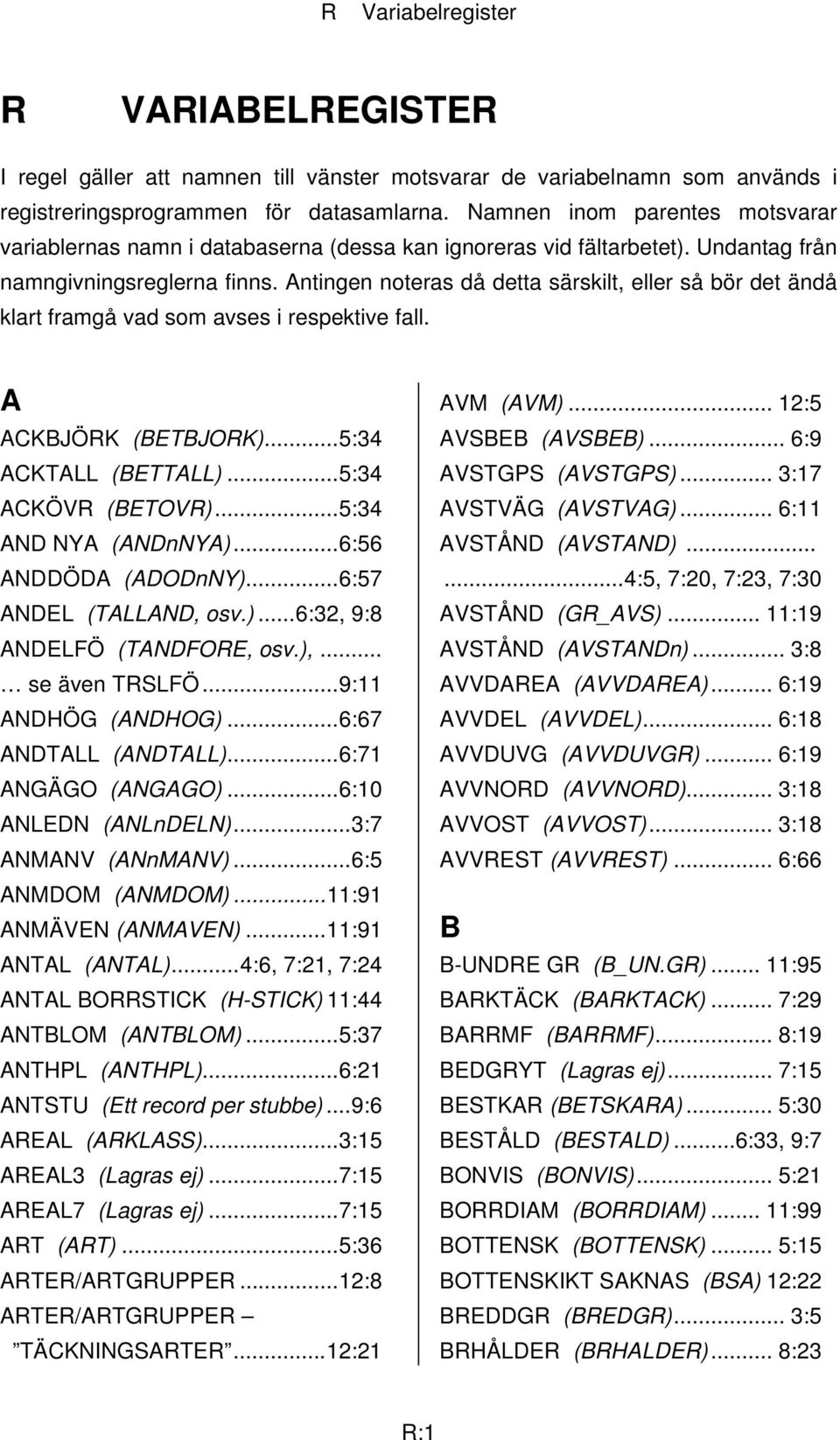 Antingen noteras då detta särskilt, eller så bör det ändå klart framgå vad som avses i respektive fall. A ACKBJÖRK (BETBJORK)...5:34 ACKTALL (BETTALL)...5:34 ACKÖVR (BETOVR)...5:34 AND NYA (ANDnNYA).