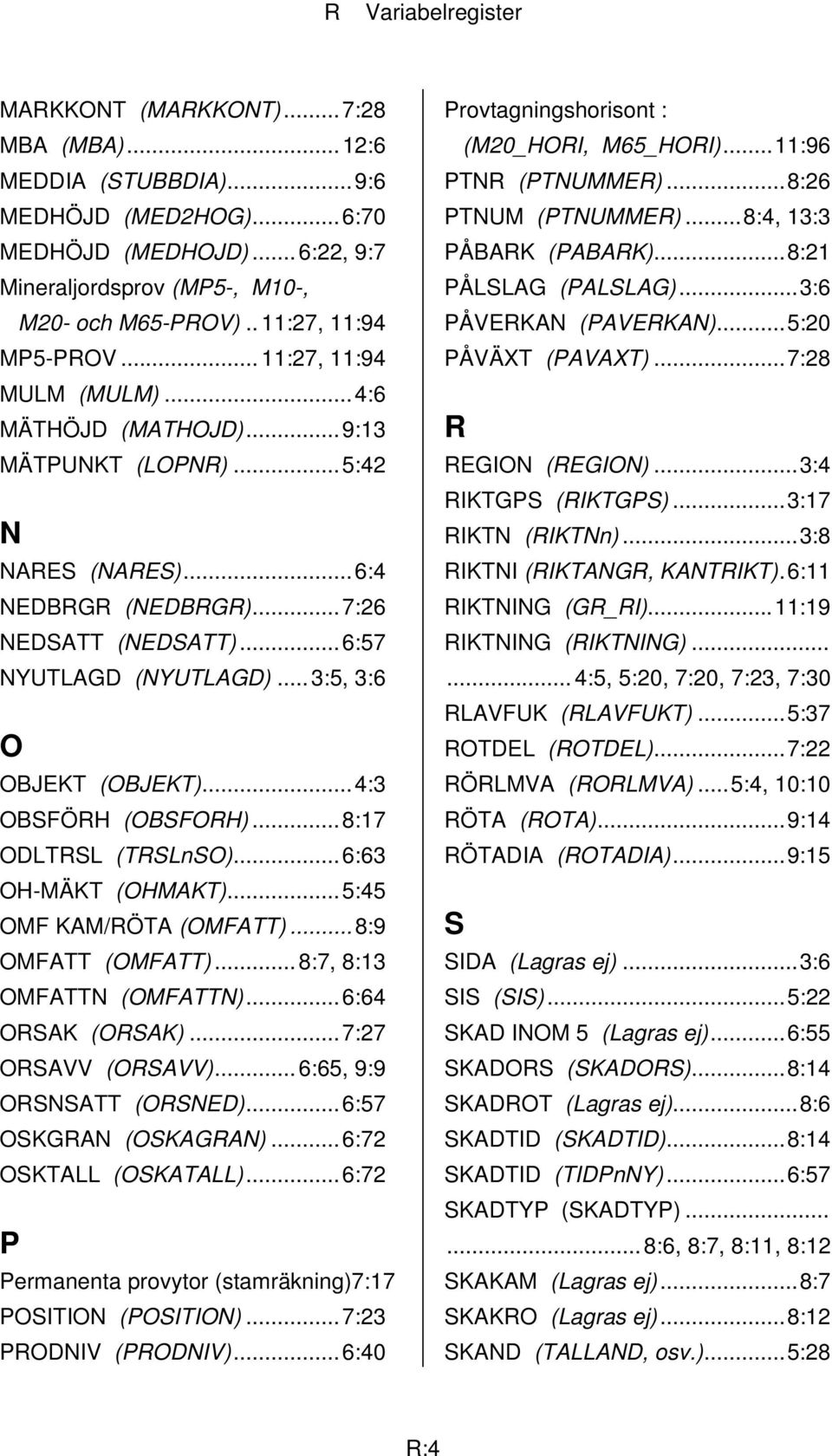 ..3:5, 3:6 O OBJEKT (OBJEKT)...4:3 OBSFÖRH (OBSFORH)...8:17 ODLTRSL (TRSLnSO)...6:63 OH-MÄKT (OHMAKT)...5:45 OMF KAM/RÖTA (OMFATT)...8:9 OMFATT (OMFATT)... 8:7, 8:13 OMFATTN (OMFATTN).