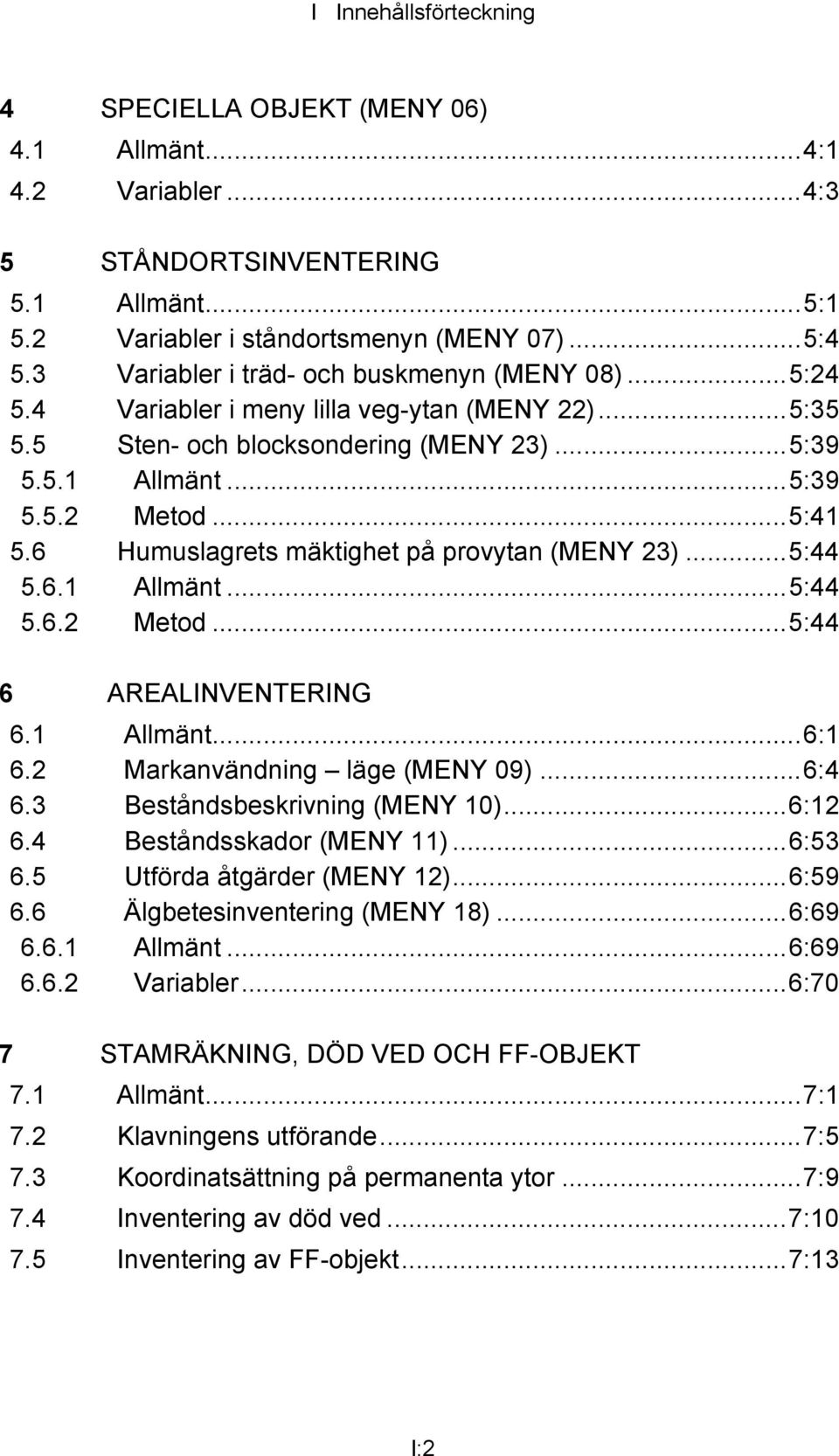 6 Humuslagrets mäktighet på provytan (MENY 23)...5:44 5.6.1 Allmänt...5:44 5.6.2 Metod...5:44 6 AREALINVENTERING 6.1 Allmänt...6:1 6.2 Markanvändning läge (MENY 09)...6:4 6.