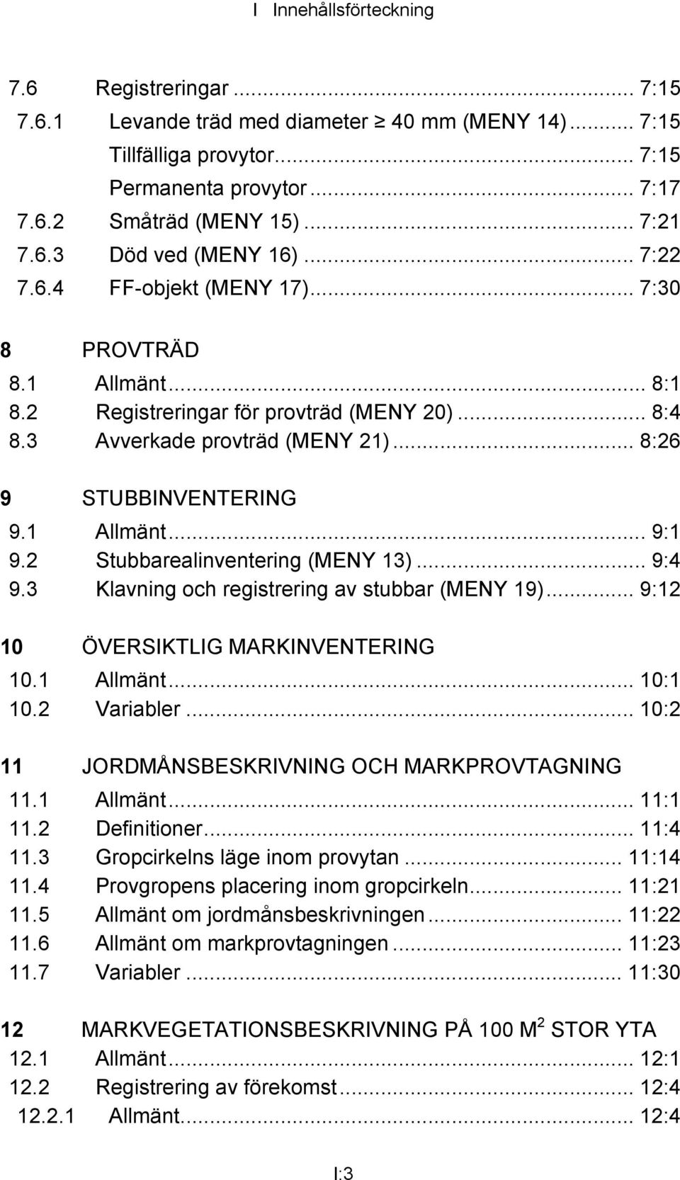 2 Stubbarealinventering (MENY 13)... 9:4 9.3 Klavning och registrering av stubbar (MENY 19)... 9:12 10 ÖVERSIKTLIG MARKINVENTERING 10.1 Allmänt... 10:1 10.2 Variabler.