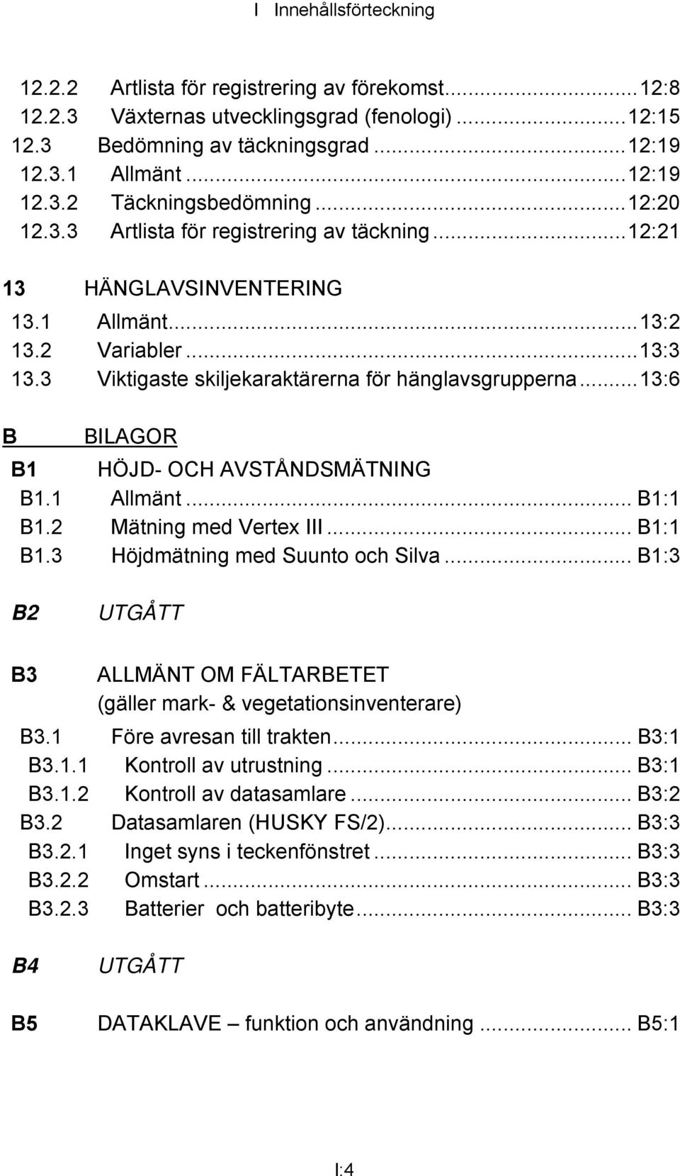 ..13:6 B BILAGOR B1 HÖJD- OCH AVSTÅNDSMÄTNING B1.1 Allmänt... B1:1 B1.2 Mätning med Vertex III... B1:1 B1.3 Höjdmätning med Suunto och Silva.