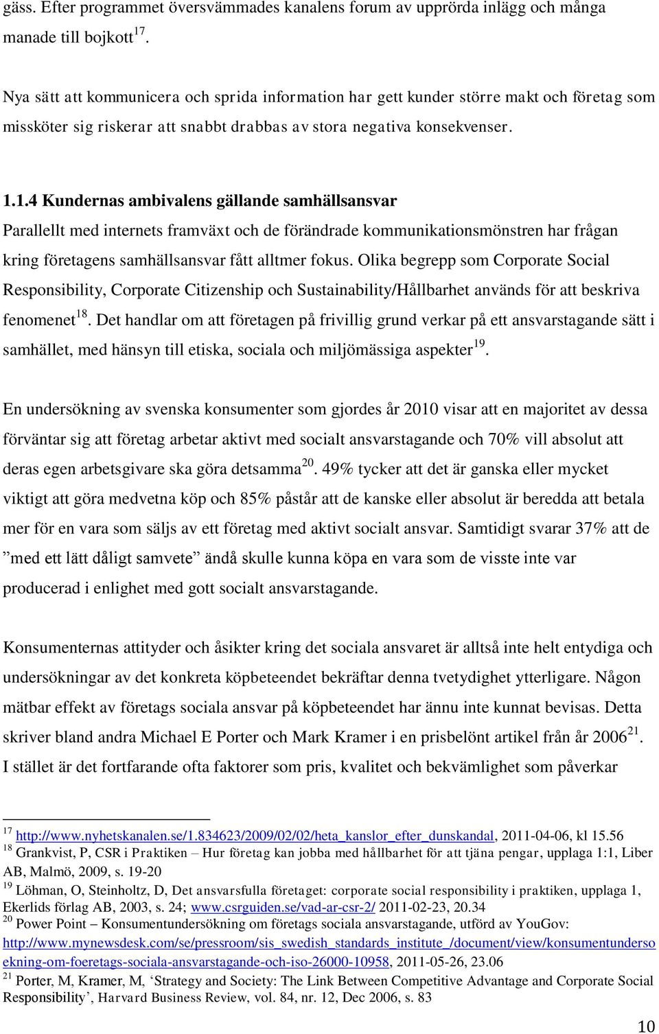 1.4 Kundernas ambivalens gällande samhällsansvar Parallellt med internets framväxt och de förändrade kommunikationsmönstren har frågan kring företagens samhällsansvar fått alltmer fokus.