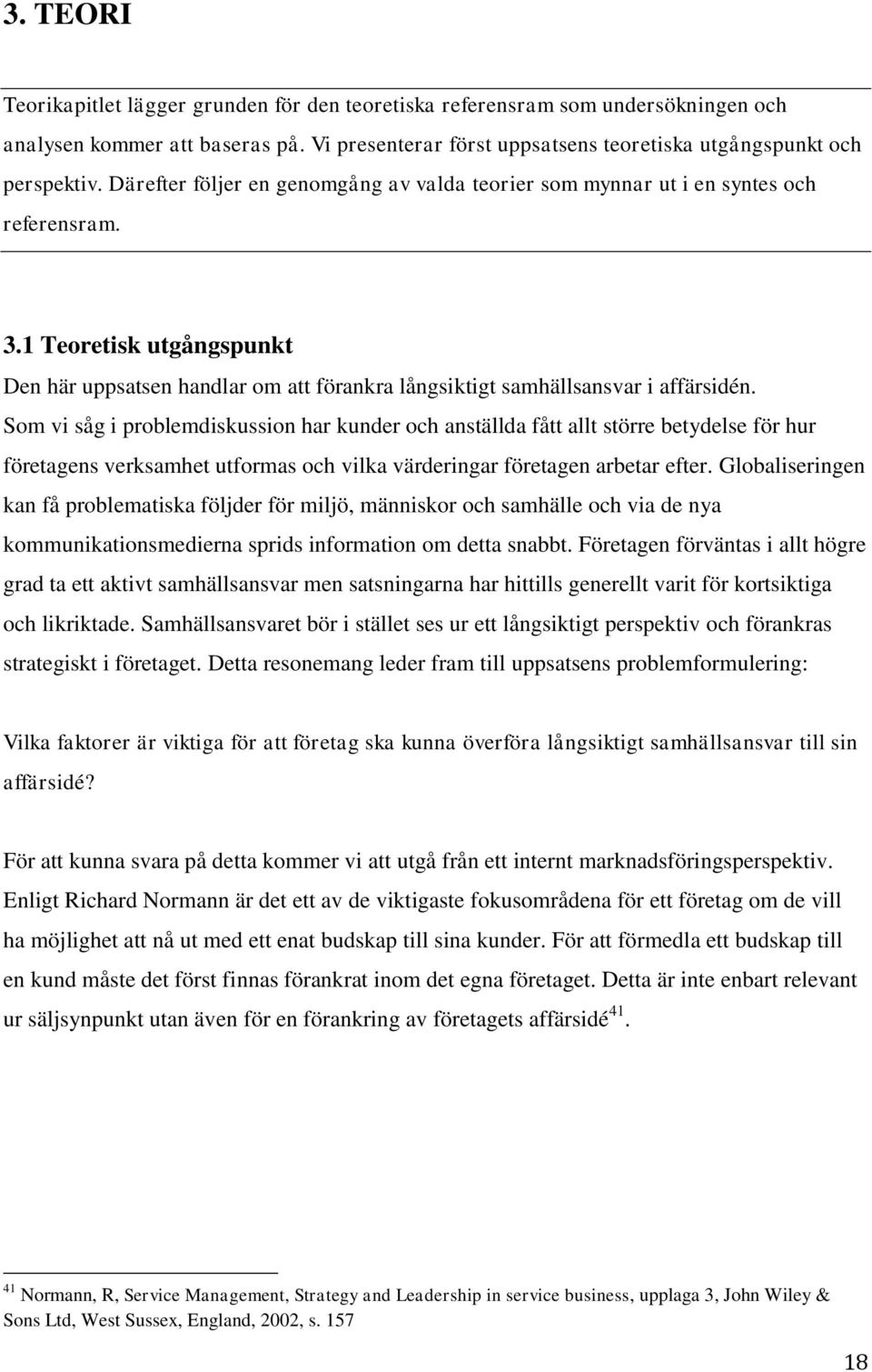 Som vi såg i problemdiskussion har kunder och anställda fått allt större betydelse för hur företagens verksamhet utformas och vilka värderingar företagen arbetar efter.