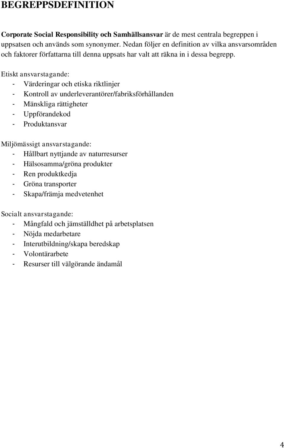 Etiskt ansvarstagande: - Värderingar och etiska riktlinjer - Kontroll av underleverantörer/fabriksförhållanden - Mänskliga rättigheter - Uppförandekod - Produktansvar Miljömässigt