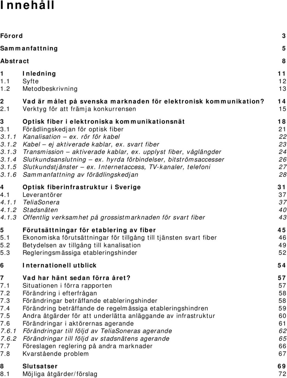 svart fiber 23 3.1.3 Transmission aktiverade kablar, ex. upplyst fiber, våglängder 24 3.1.4 Slutkundsanslutning ex. hyrda förbindelser, bitströmsaccesser 26 3.1.5 Slutkundstjänster ex.