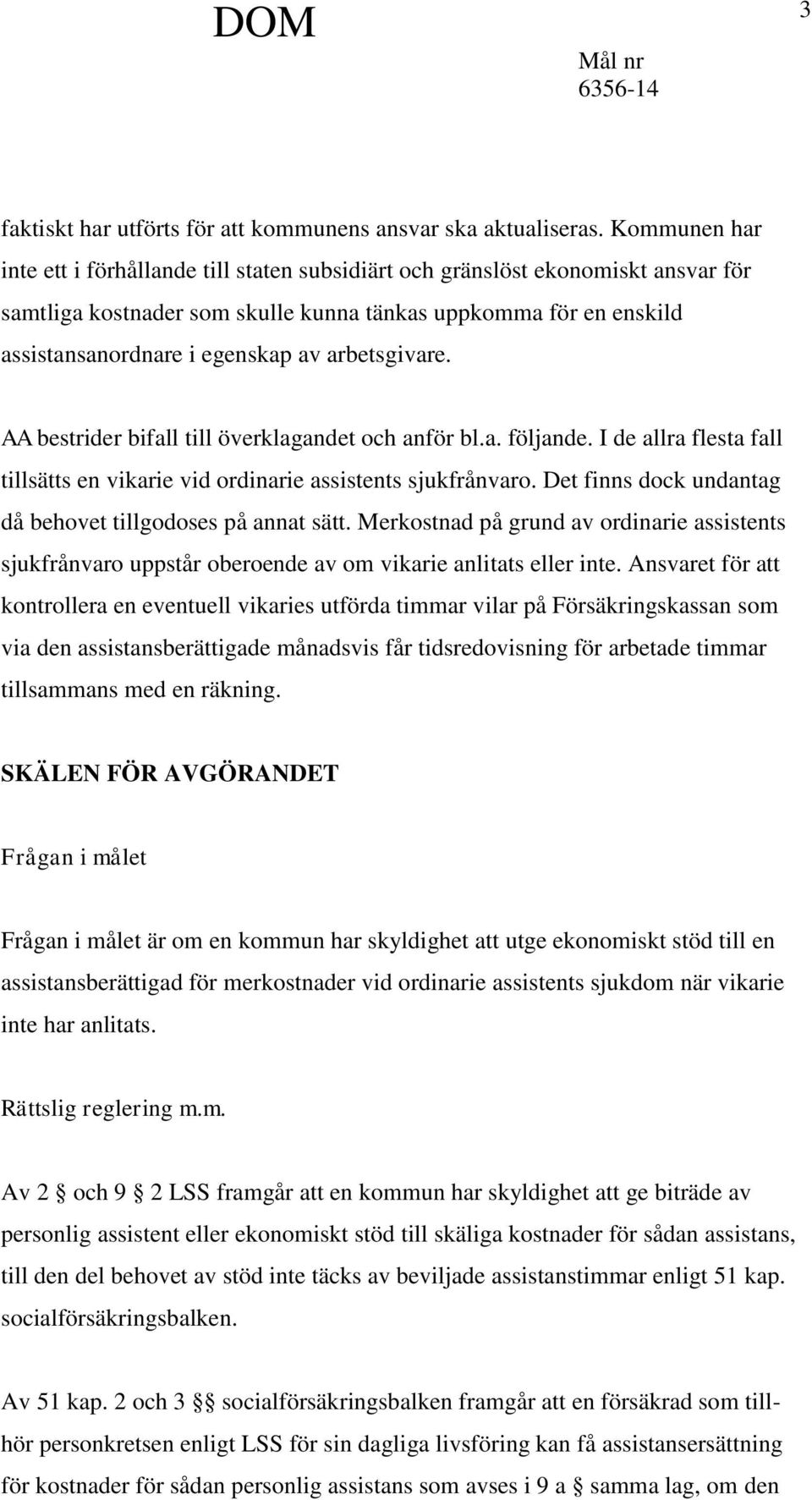 arbetsgivare. AA bestrider bifall till överklagandet och anför bl.a. följande. I de allra flesta fall tillsätts en vikarie vid ordinarie assistents sjukfrånvaro.