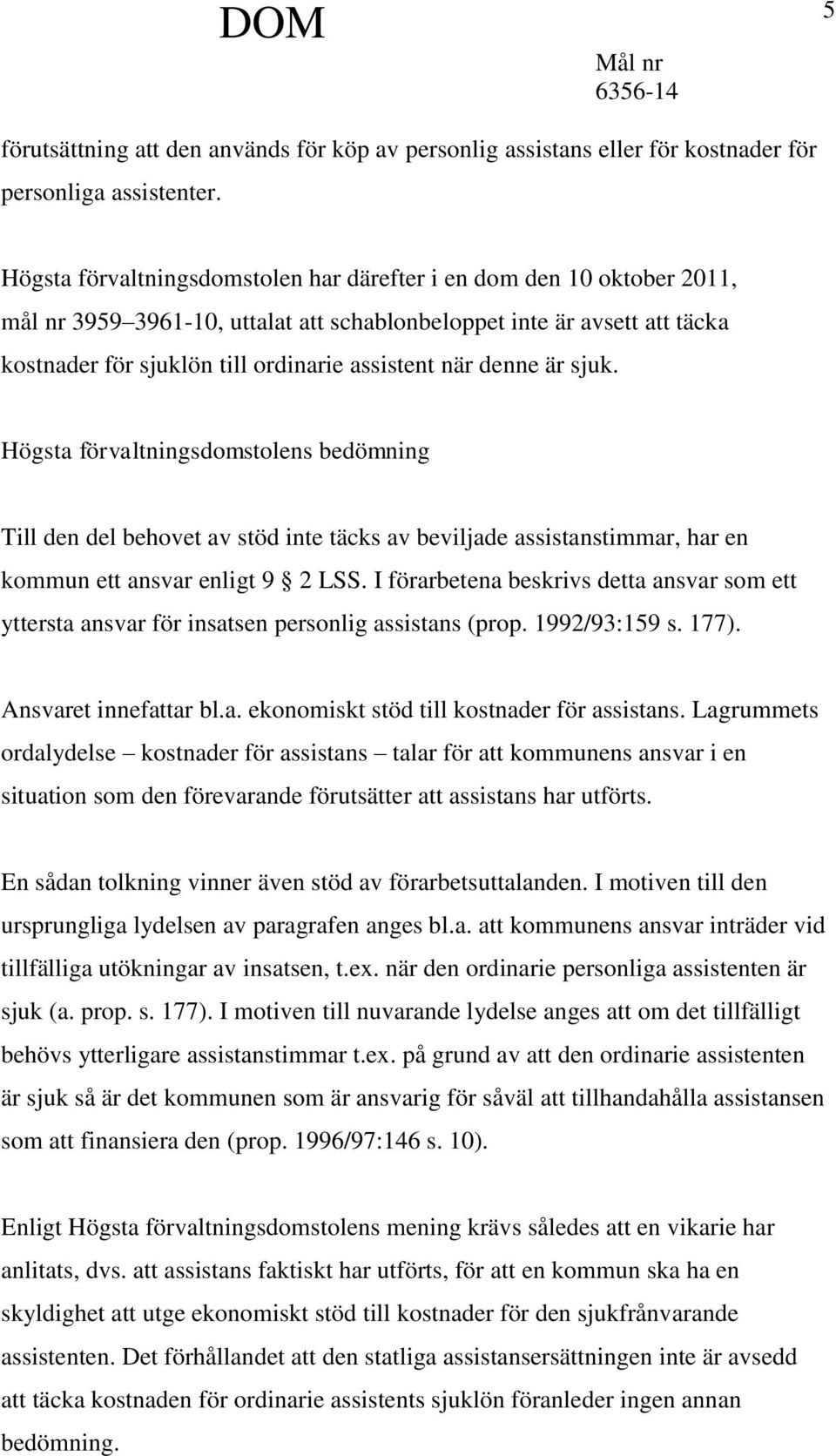 denne är sjuk. Högsta förvaltningsdomstolens bedömning Till den del behovet av stöd inte täcks av beviljade assistanstimmar, har en kommun ett ansvar enligt 9 2 LSS.
