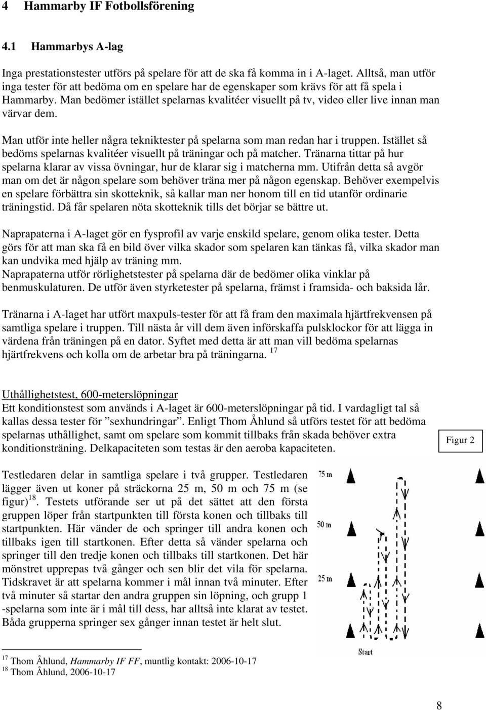 Man bedömer istället spelarnas kvalitéer visuellt på tv, video eller live innan man värvar dem. Man utför inte heller några tekniktester på spelarna som man redan har i truppen.