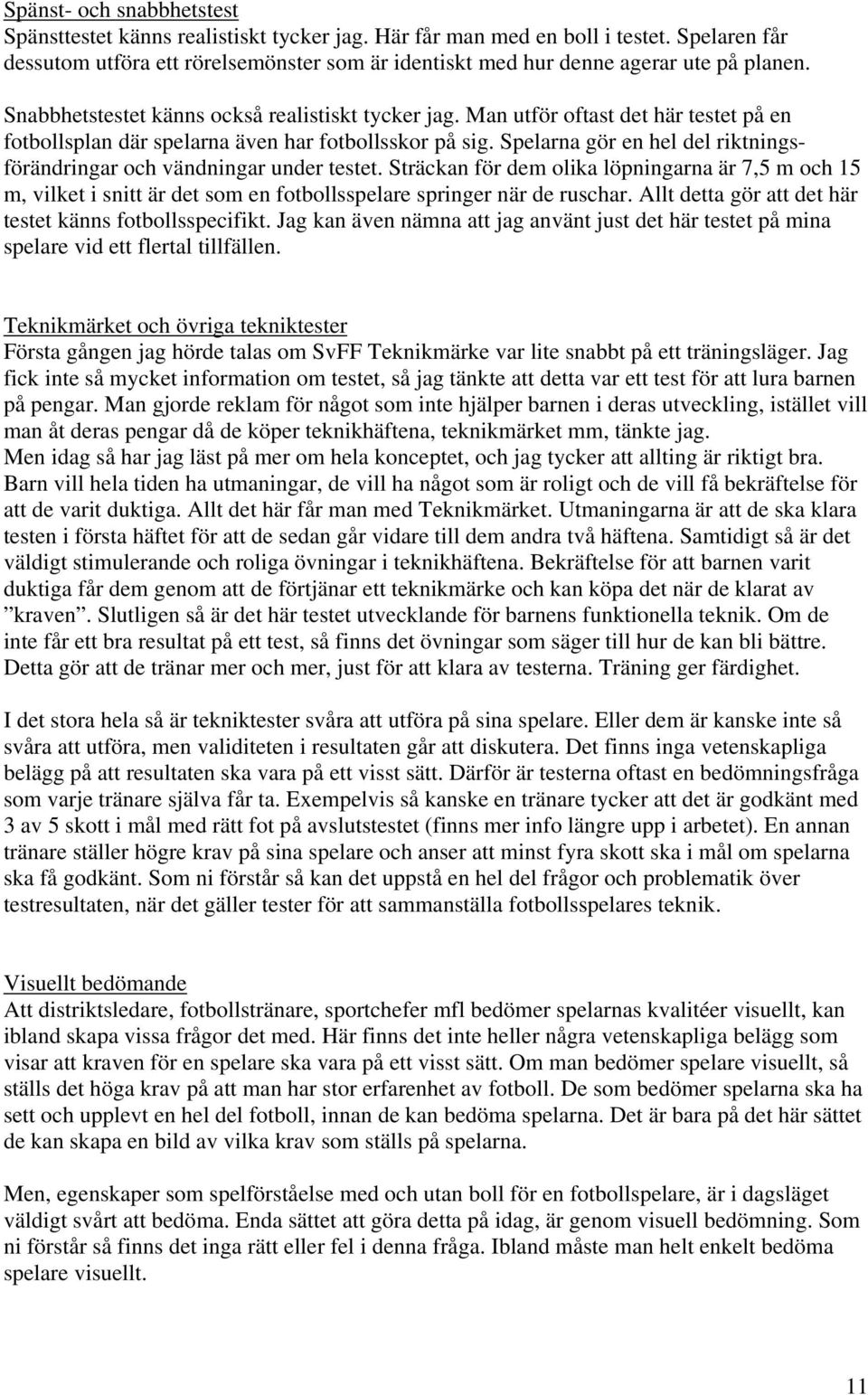 Man utför oftast det här testet på en fotbollsplan där spelarna även har fotbollsskor på sig. Spelarna gör en hel del riktningsförändringar och vändningar under testet.