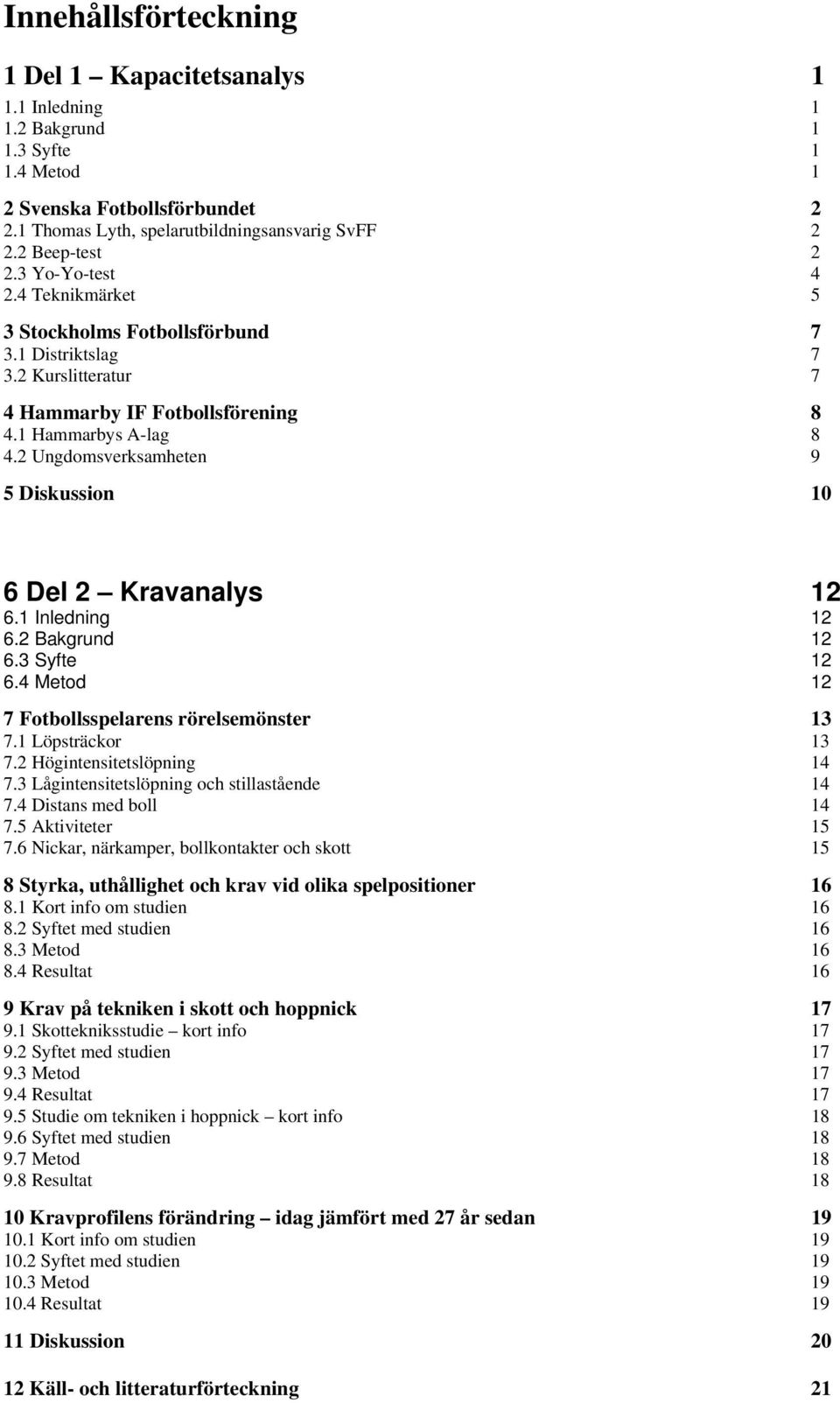2 Ungdomsverksamheten 9 5 Diskussion 10 6 Del 2 Kravanalys 12 6.1 Inledning 12 6.2 Bakgrund 12 6.3 Syfte 12 6.4 Metod 12 7 Fotbollsspelarens rörelsemönster 13 7.1 Löpsträckor 13 7.
