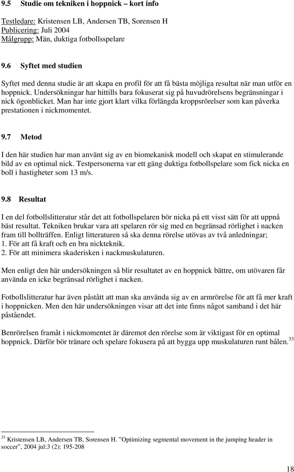 Undersökningar har hittills bara fokuserat sig på huvudrörelsens begränsningar i nick ögonblicket. Man har inte gjort klart vilka förlängda kroppsrörelser som kan påverka prestationen i nickmomentet.