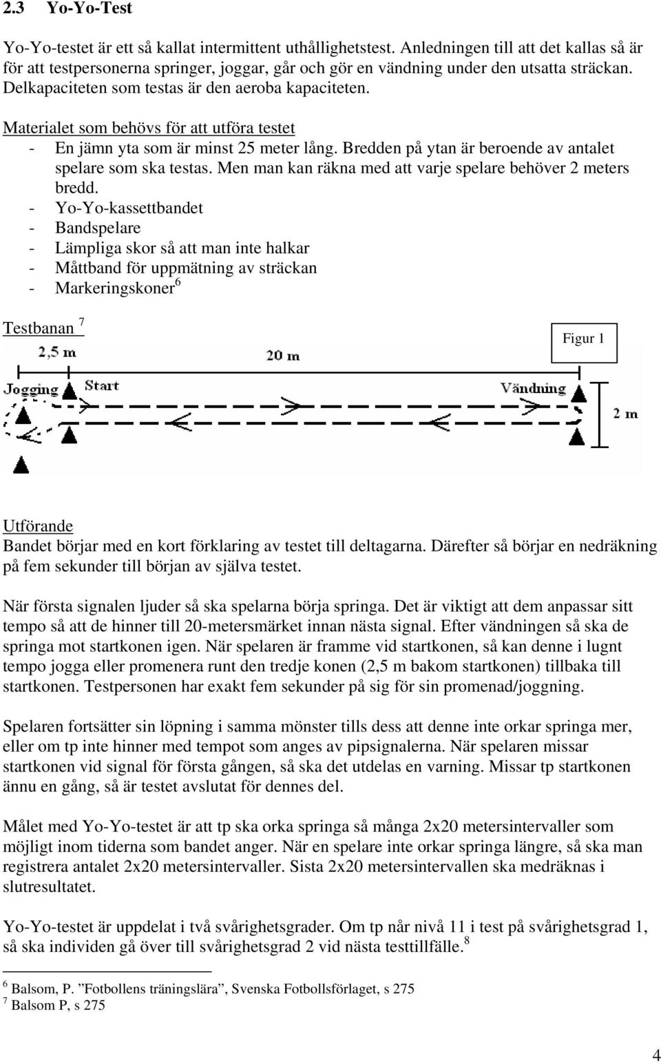 Materialet som behövs för att utföra testet - En jämn yta som är minst 25 meter lång. Bredden på ytan är beroende av antalet spelare som ska testas.