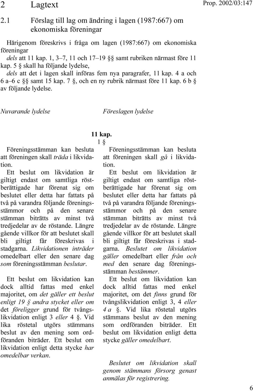 7, och en ny rubrik närmast före 11 kap. 6 b av följande lydelse. Nuvarande lydelse Föreslagen lydelse Föreningsstämman kan besluta att föreningen skall träda i likvidation.