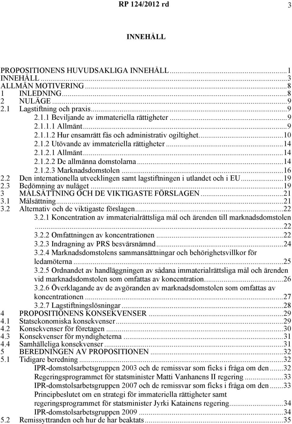 ..16 2.2 Den internationella utvecklingen samt lagstiftningen i utlandet och i EU...19 2.3 Bedömning av nuläget...19 3 MÅLSÄTTNING OCH DE VIKTIGASTE FÖRSLAGEN...21 3.