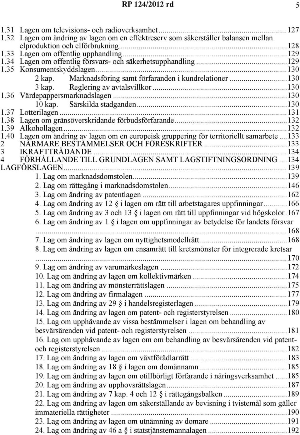 ..130 3 kap. Reglering av avtalsvillkor...130 1.36 Värdepappersmarknadslagen...130 10 kap. Särskilda stadganden...130 1.37 Lotterilagen...131 1.38 Lagen om gränsöverskridande förbudsförfarande...132 1.